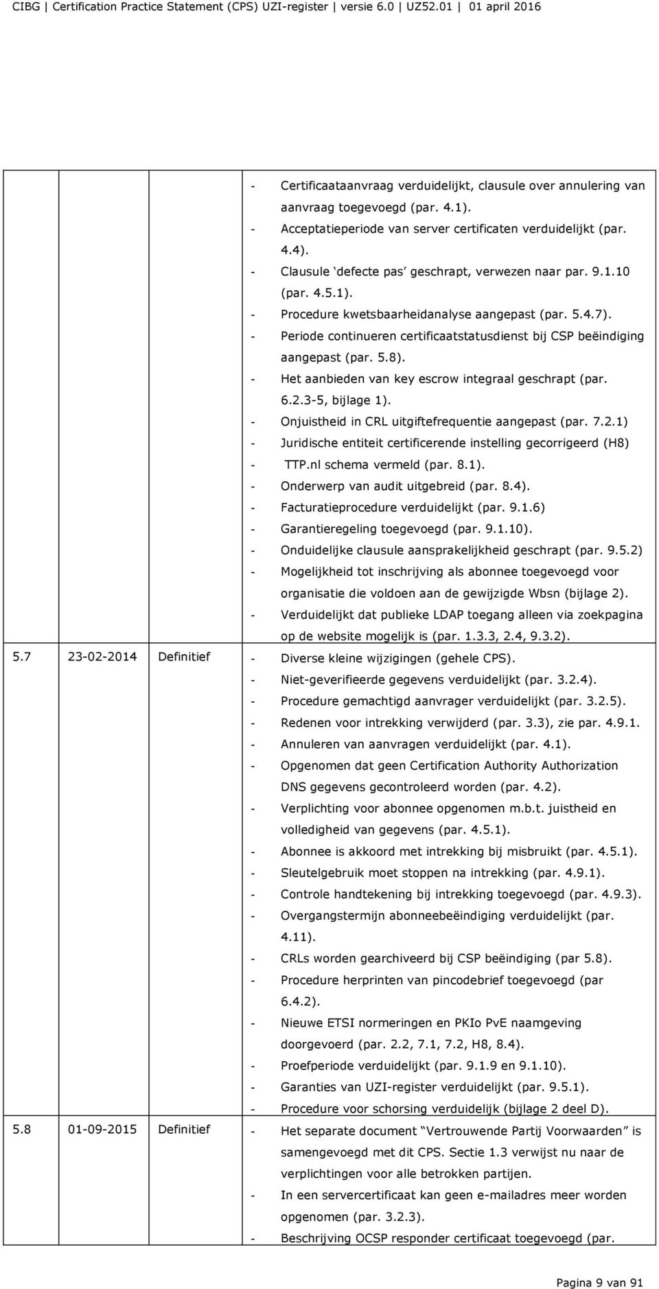 - Periode continueren certificaatstatusdienst bij CSP beëindiging aangepast (par. 5.8). - Het aanbieden van key escrow integraal geschrapt (par. 6.2.3-5, bijlage 1).