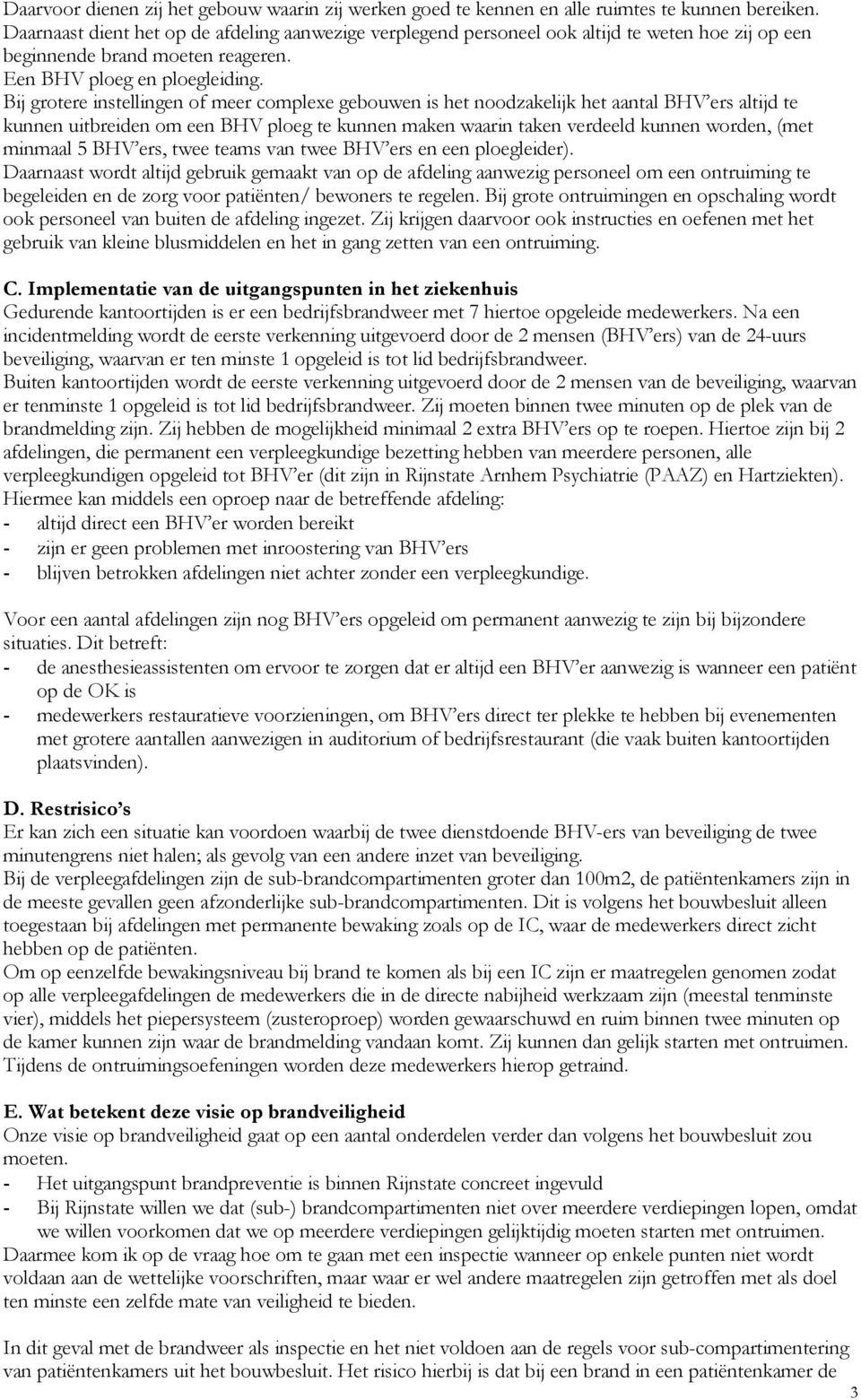 Bij grotere instellingen of meer complexe gebouwen is het noodzakelijk het aantal BHV ers altijd te kunnen uitbreiden om een BHV ploeg te kunnen maken waarin taken verdeeld kunnen worden, (met