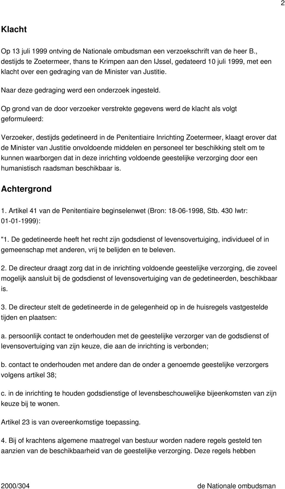 Op grond van de door verzoeker verstrekte gegevens werd de klacht als volgt geformuleerd: Verzoeker, destijds gedetineerd in de Penitentiaire Inrichting Zoetermeer, klaagt erover dat de Minister van