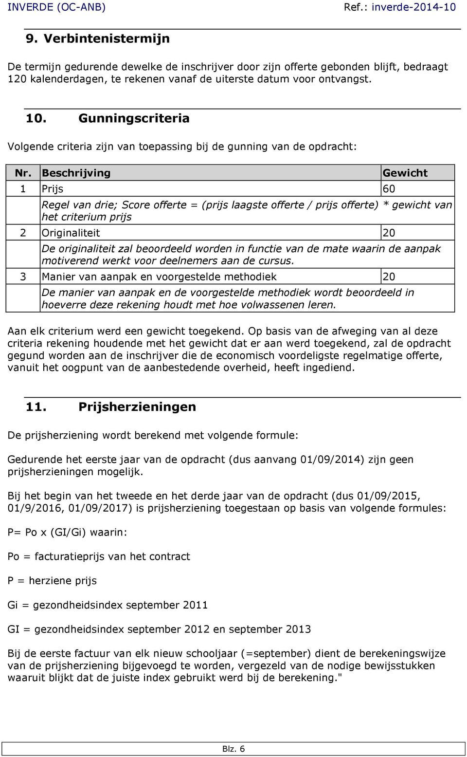 Beschrijving 1 Prijs 60 Gewicht Regel van drie; Score offerte = (prijs laagste offerte / prijs offerte) * gewicht van het criterium prijs 2 Originaliteit 20 De originaliteit zal beoordeeld worden in