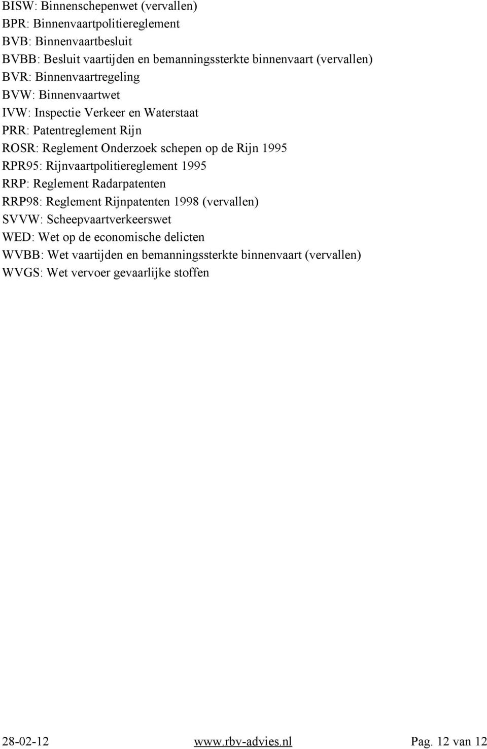 Rijn 1995 RPR95: Rijnvaartpolitiereglement 1995 RRP: Reglement Radarpatenten RRP98: Reglement Rijnpatenten 1998 (vervallen) SVVW: Scheepvaartverkeerswet WED: