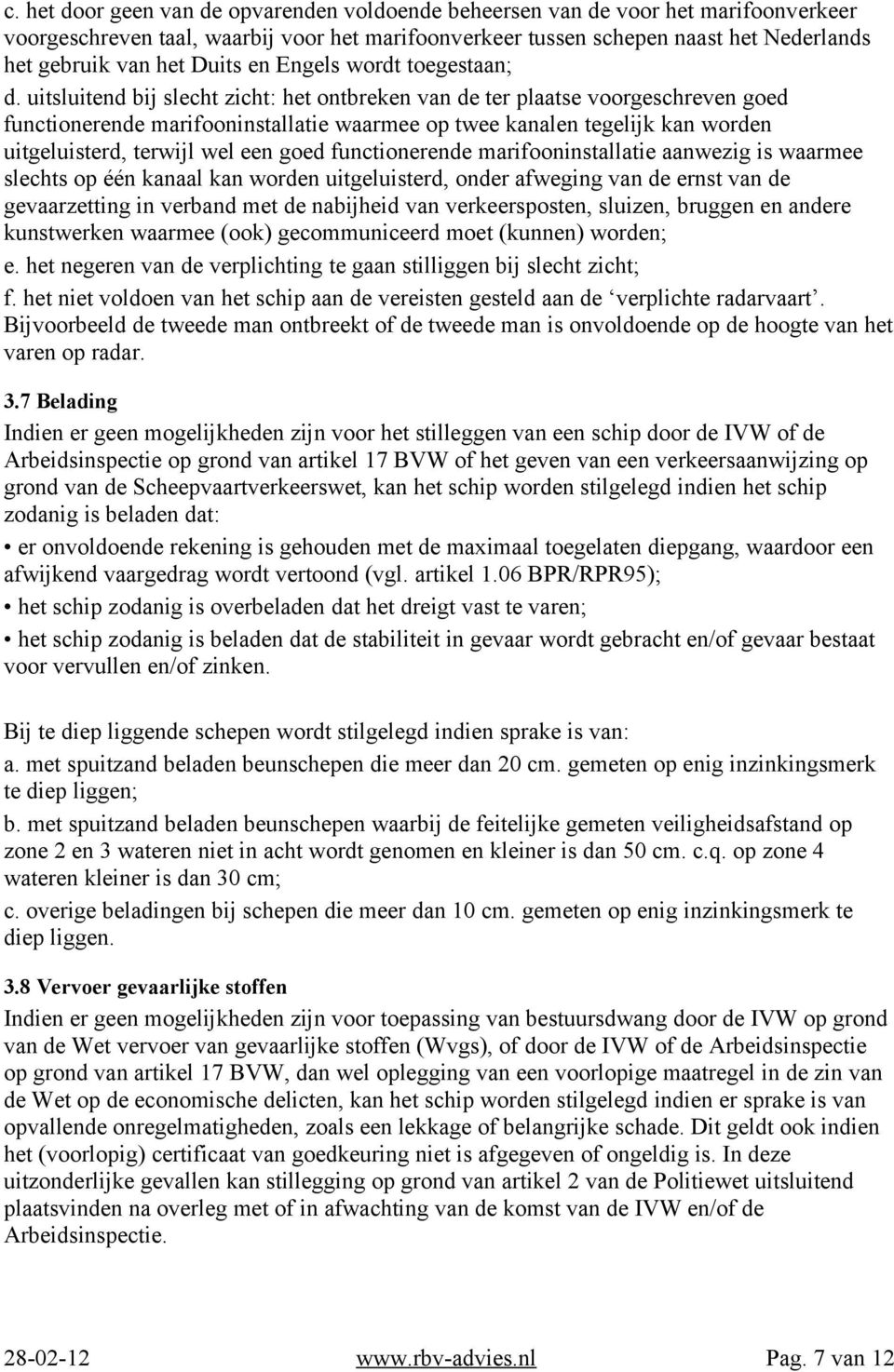 uitsluitend bij slecht zicht: het ontbreken van de ter plaatse voorgeschreven goed functionerende marifooninstallatie waarmee op twee kanalen tegelijk kan worden uitgeluisterd, terwijl wel een goed