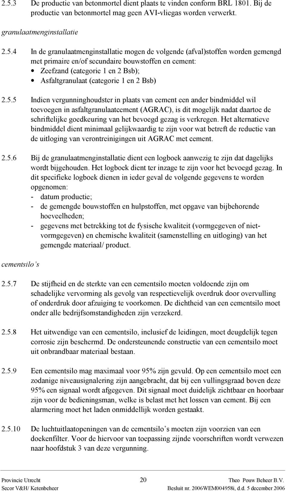 5.5 Indien vergunninghoudster in plaats van cement een ander bindmiddel wil toevoegen in asfaltgranulaatcement (AGRAC), is dit mogelijk nadat daartoe de schriftelijke goedkeuring van het bevoegd