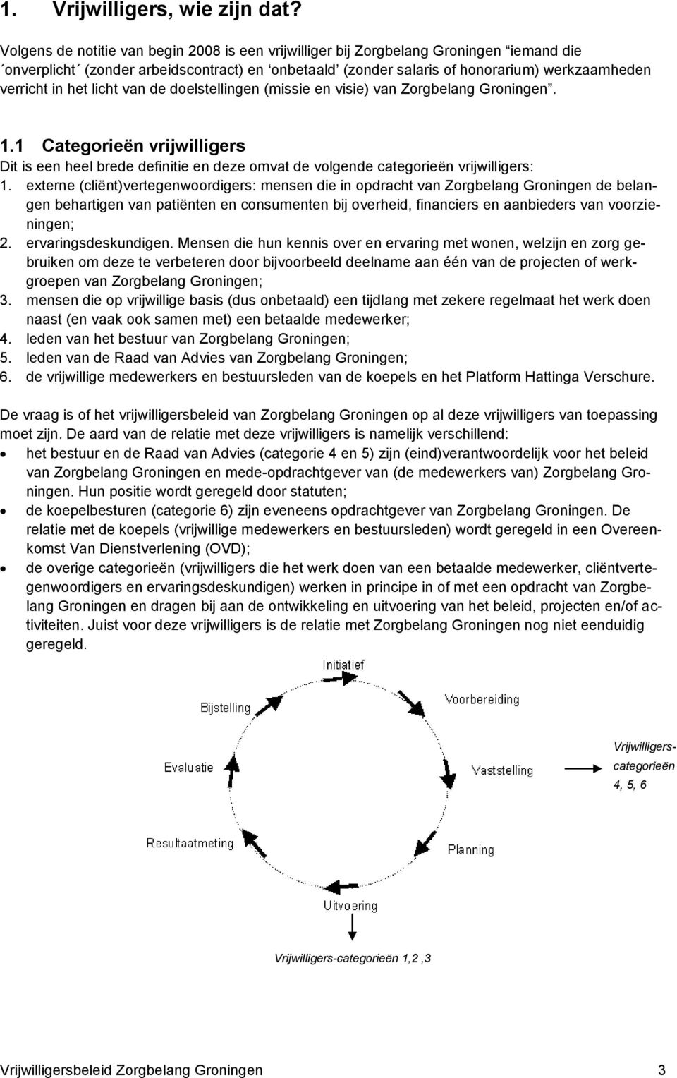 het licht van de doelstellingen (missie en visie) van Zorgbelang Groningen. 1.1 Categorieën vrijwilligers Dit is een heel brede definitie en deze omvat de volgende categorieën vrijwilligers: 1.
