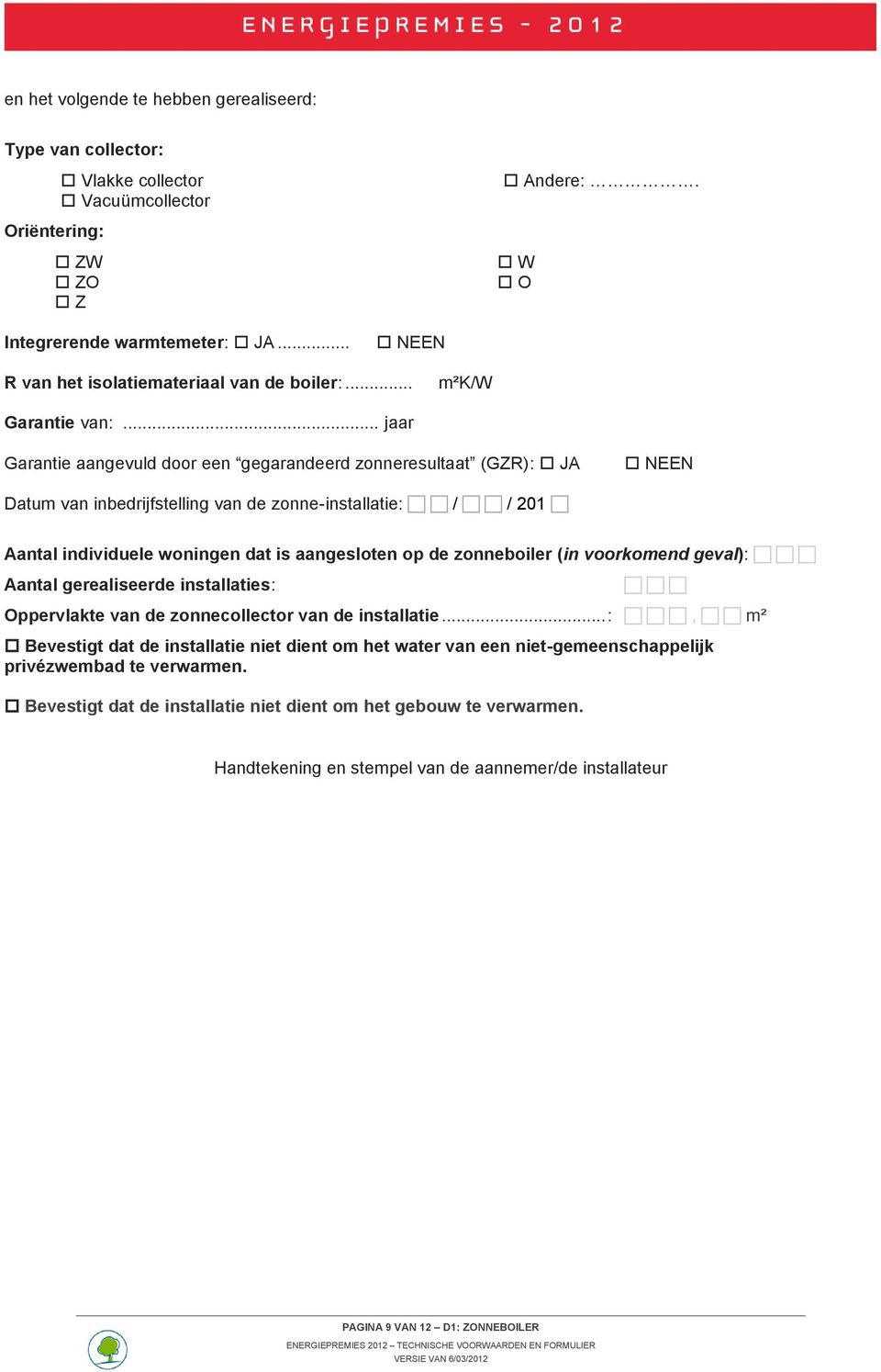 .. jaar Garantie aangevuld door een gegarandeerd zonneresultaat (GZR): JA NEEN Datum van inbedrijfstelling van de zonne-installatie: / / 201 Aantal individuele woningen dat is aangesloten op de