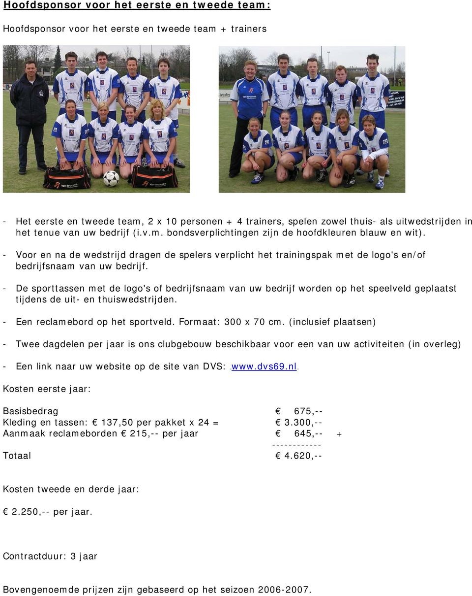 - Voor en na de wedstrijd dragen de spelers verplicht het trainingspak met de logo's en/of bedrijfsnaam van uw bedrijf.