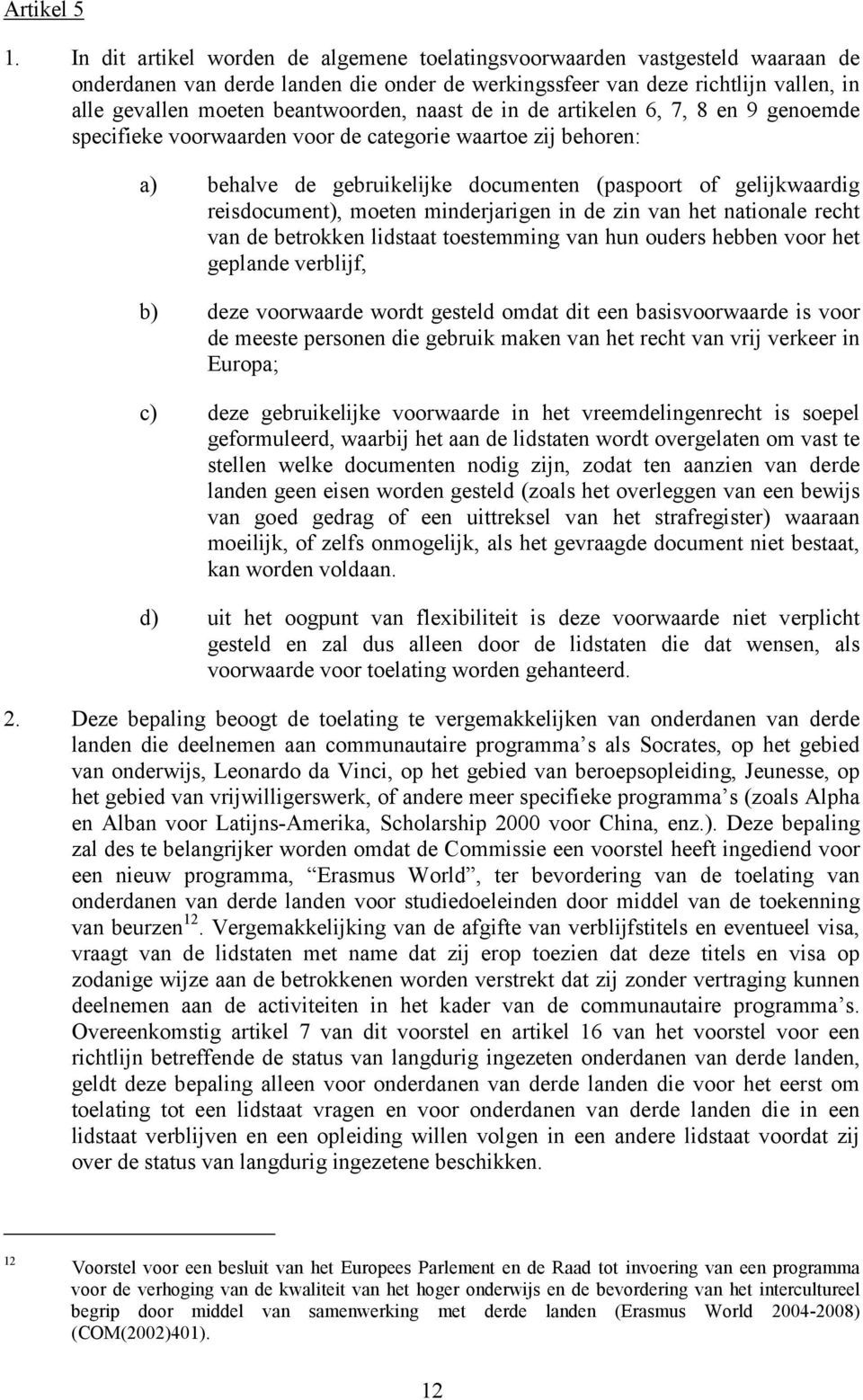 naast de in de artikelen 6, 7, 8 en 9 genoemde specifieke voorwaarden voor de categorie waartoe zij behoren: a) behalve de gebruikelijke documenten (paspoort of gelijkwaardig reisdocument), moeten