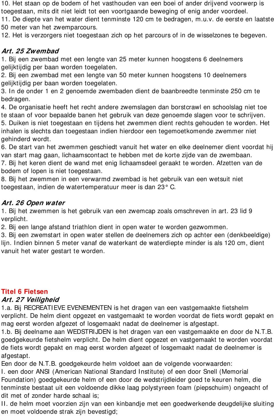 Art. 25 Zwembad 1. Bij een zwembad met een lengte van 25 meter kunnen hoogstens 6 deelnemers gelijktijdig per baan worden toegelaten. 2. Bij een zwembad met een lengte van 50 meter kunnen hoogstens 10 deelnemers gelijktijdig per baan worden toegelaten.