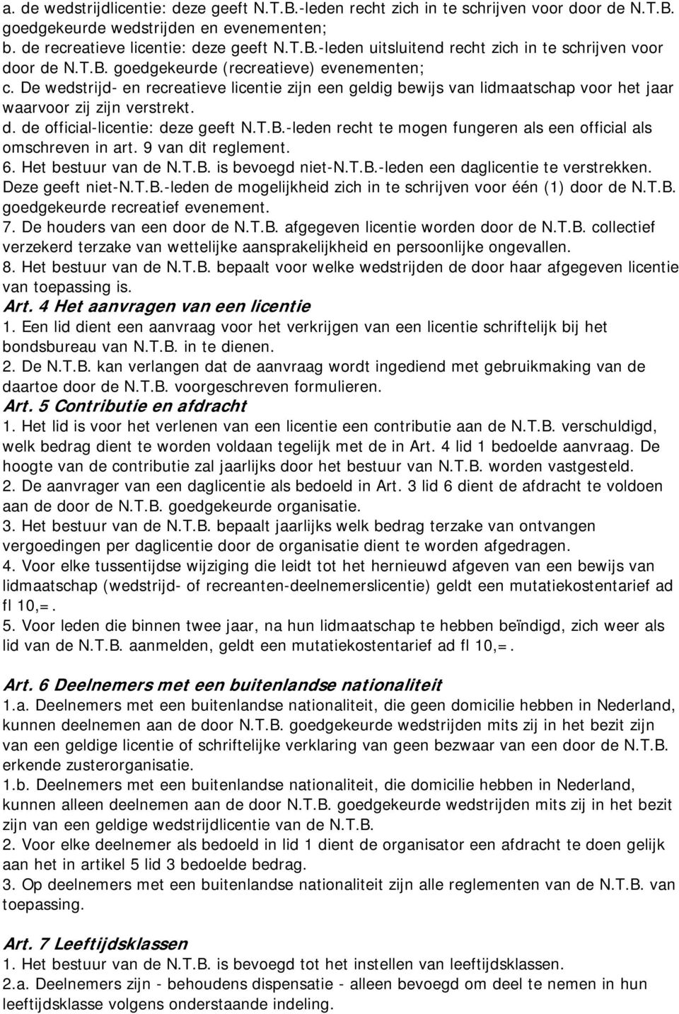 de official-licentie: deze geeft N.T.B.-leden recht te mogen fungeren als een official als omschreven in art. 9 van dit reglement. 6. Het bestuur van de N.T.B. is bevoegd niet-n.t.b.-leden een daglicentie te verstrekken.