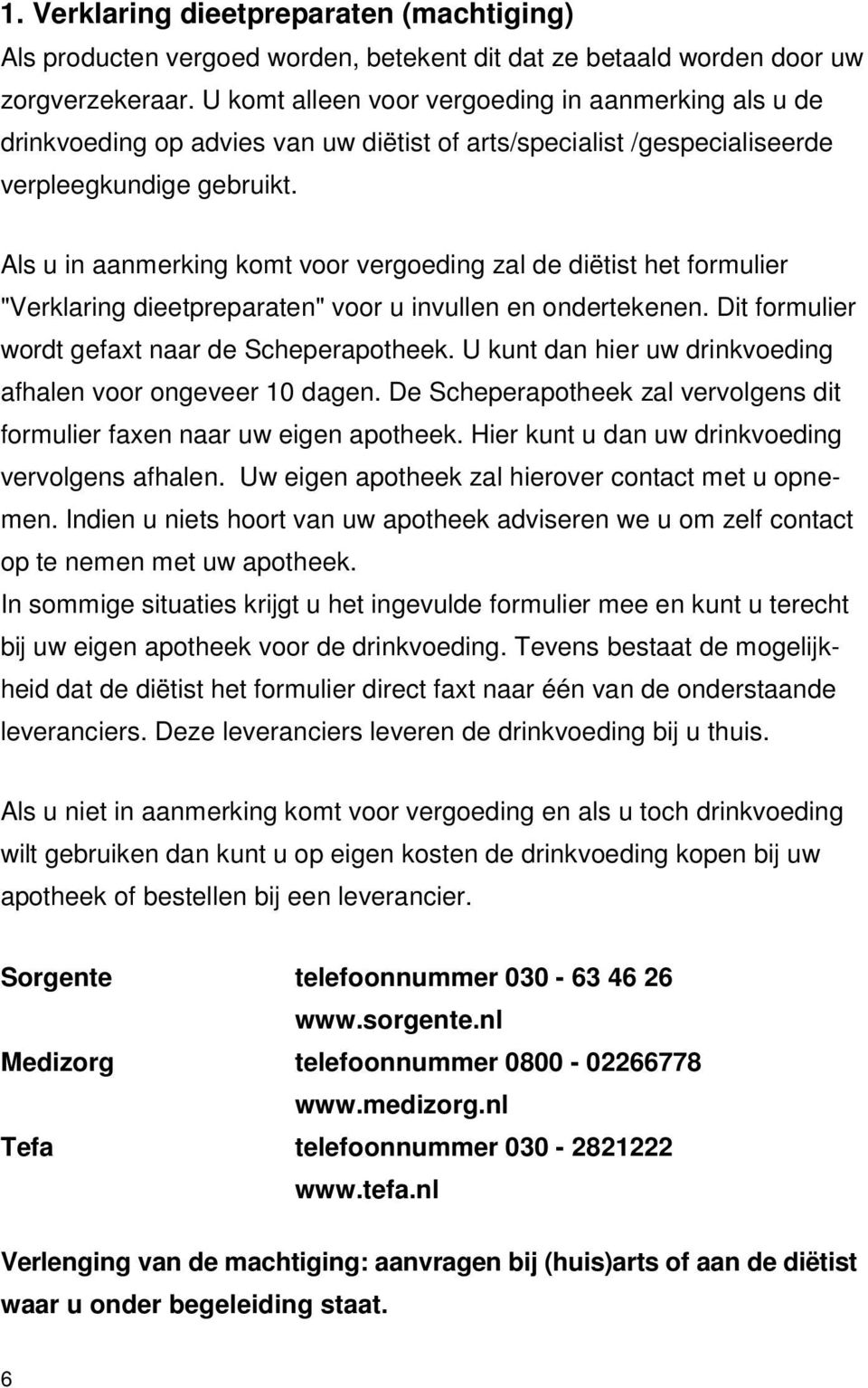 Als u in aanmerking komt voor vergoeding zal de diëtist het formulier "Verklaring dieetpreparaten" voor u invullen en ondertekenen. Dit formulier wordt gefaxt naar de Scheperapotheek.