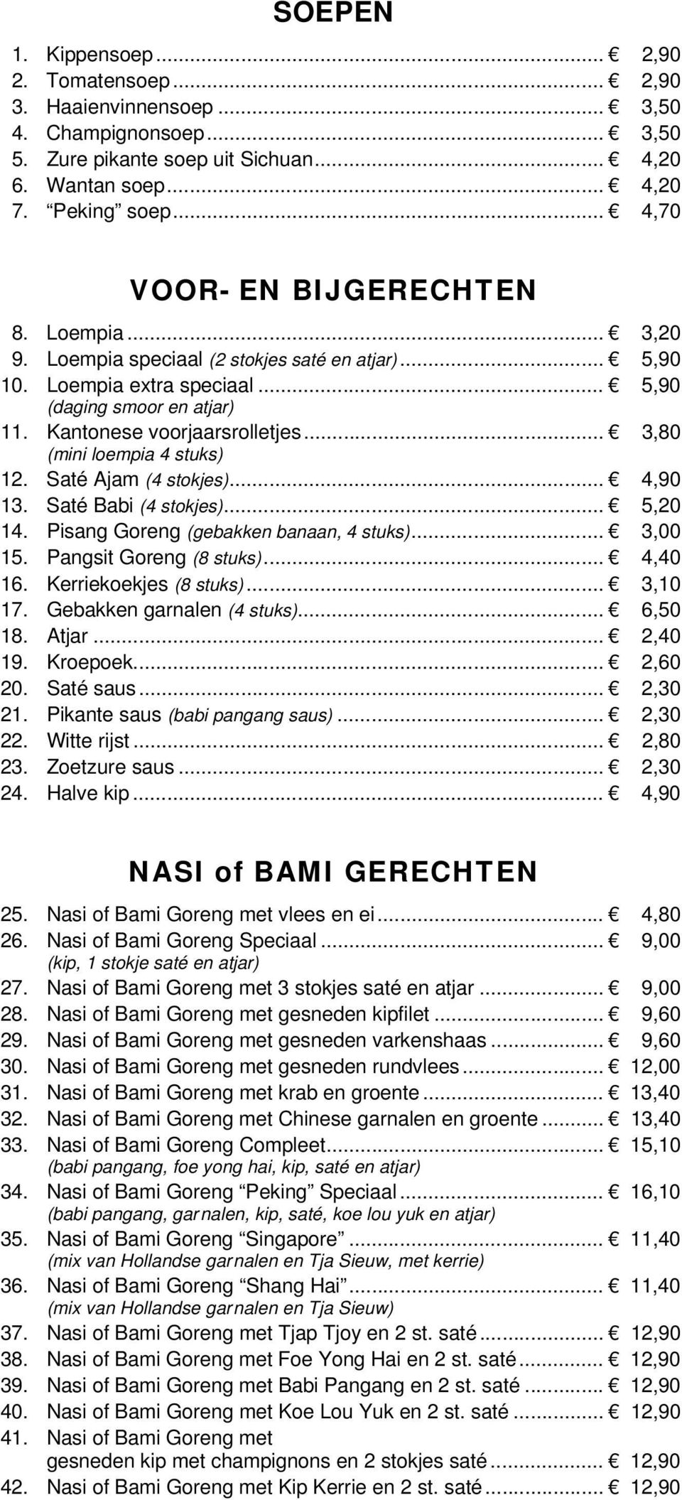 .. 3,80 (mini loempia 4 stuks) 12. Saté Ajam (4 stokjes)... 4,90 13. Saté Babi (4 stokjes)... 5,20 14. Pisang Goreng (gebakken banaan, 4 stuks)... 3,00 15. Pangsit Goreng (8 stuks)... 4,40 16.