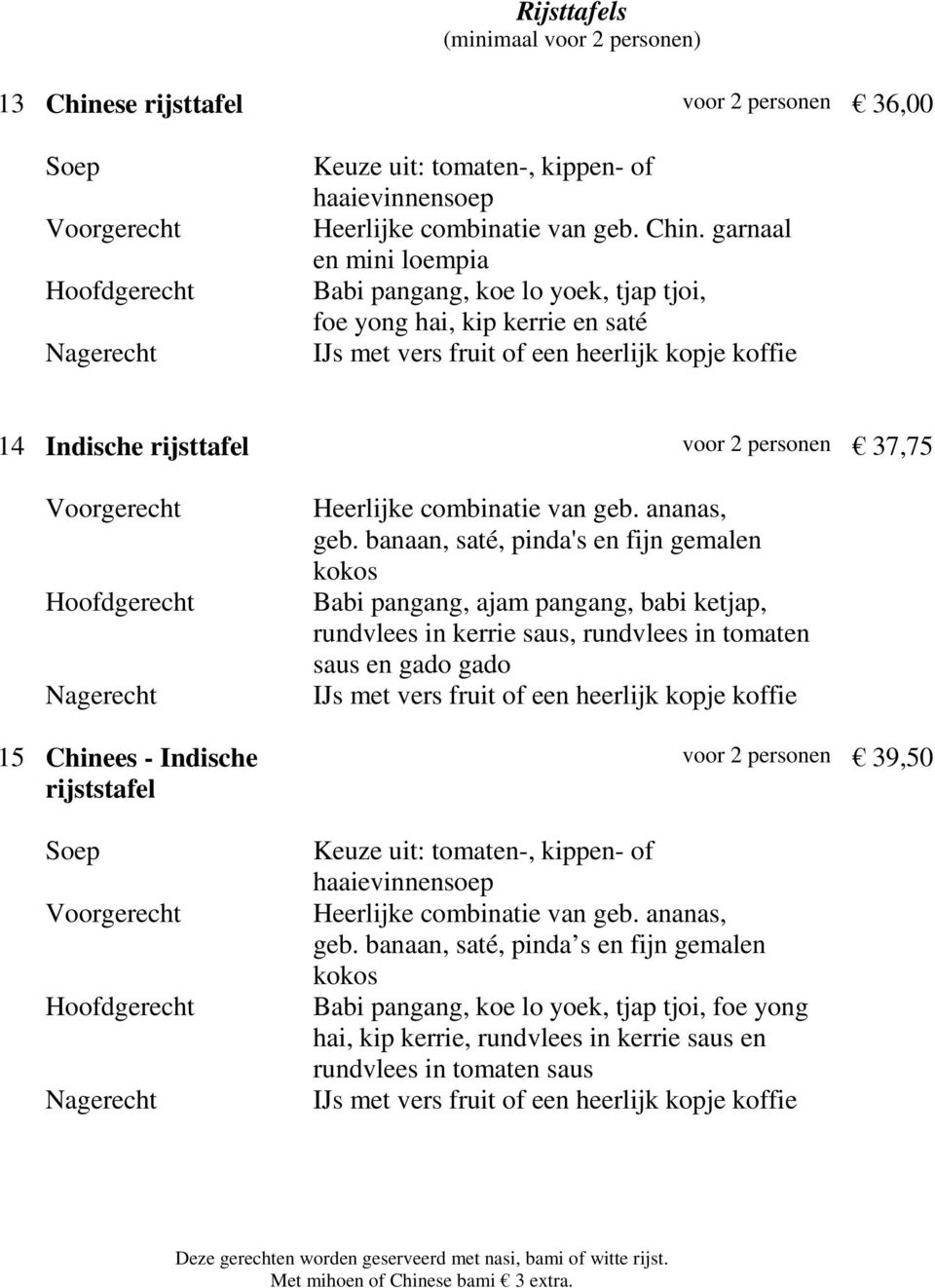 garnaal en mini loempia Babi pangang, koe lo yoek, tjap tjoi, foe yong hai, kip kerrie en saté 14 Indische rijsttafel voor 2 personen 37,75 Hoofdgerecht 15 Chinees - Indische rijststafel Soep