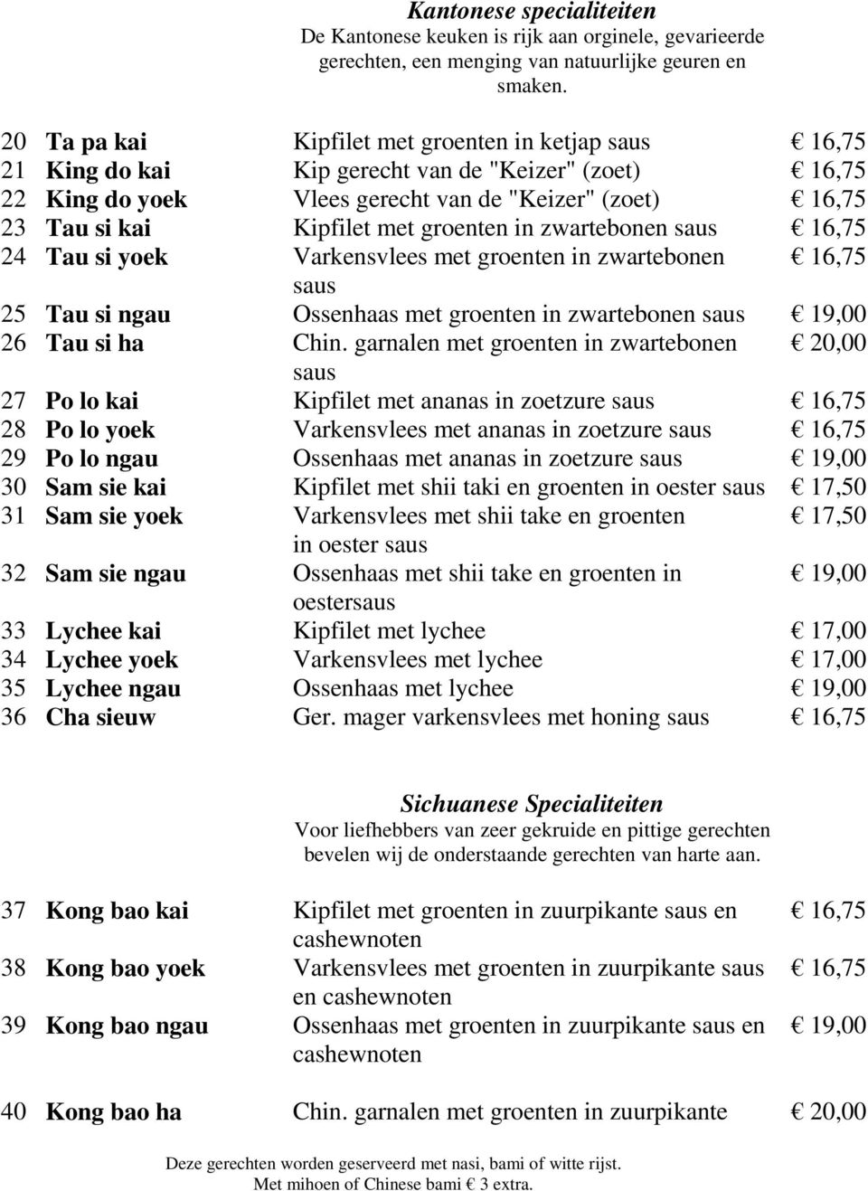 groenten in zwartebonen saus 16,75 24 Tau si yoek Varkensvlees met groenten in zwartebonen 16,75 saus 25 Tau si ngau Ossenhaas met groenten in zwartebonen saus 19,00 26 Tau si ha Chin.