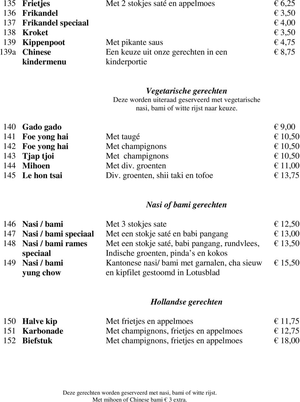 140 Gado gado 9,00 141 Foe yong hai Met taugé 10,50 142 Foe yong hai Met champignons 10,50 143 Tjap tjoi Met champignons 10,50 144 Mihoen Met div. groenten 11,00 145 Le hon tsai Div.