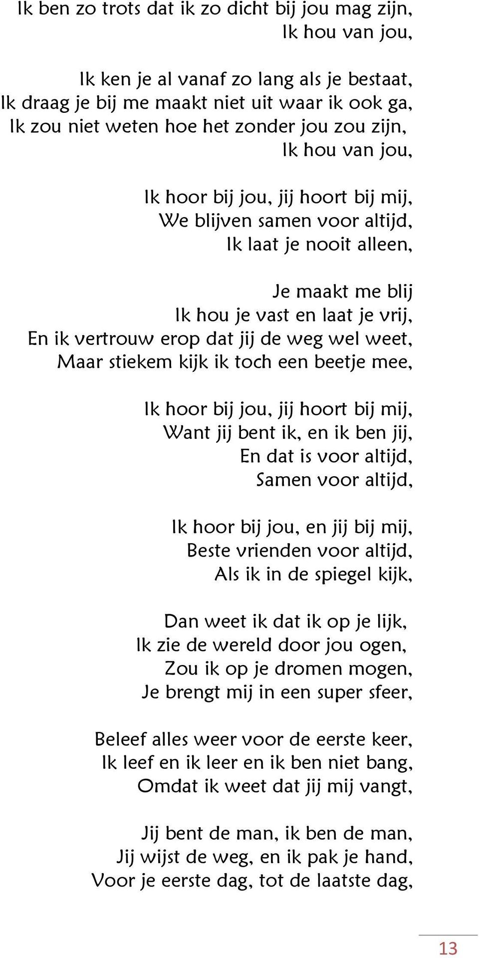 wel weet, Maar stiekem kijk ik toch een beetje mee, Ik hoor bij jou, jij hoort bij mij, Want jij bent ik, en ik ben jij, En dat is voor altijd, Samen voor altijd, Ik hoor bij jou, en jij bij mij,