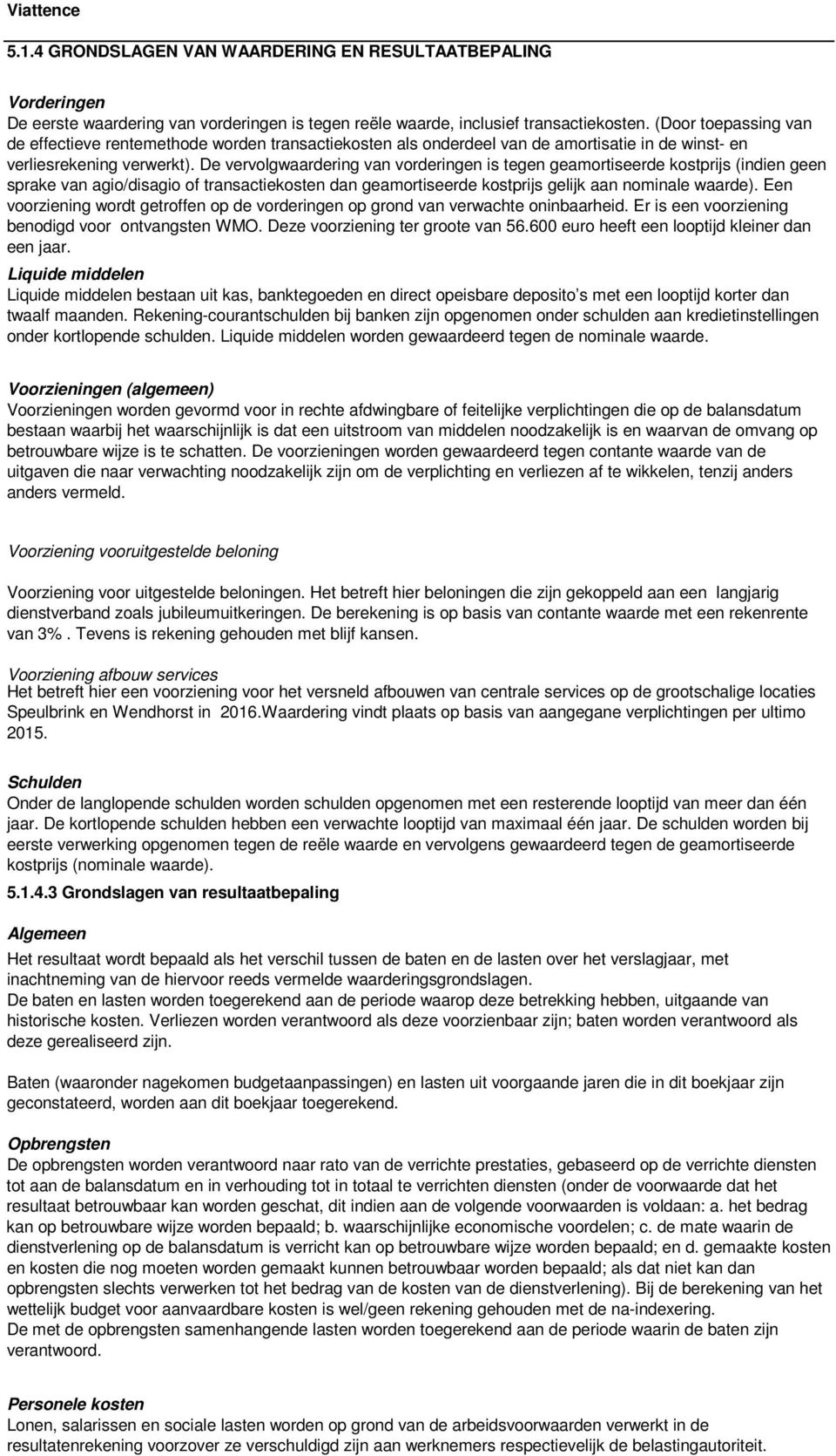 De vervolgwaardering van vorderingen is tegen geamortiseerde kostprijs (indien geen sprake van agio/disagio of transactiekosten dan geamortiseerde kostprijs gelijk aan nominale waarde).