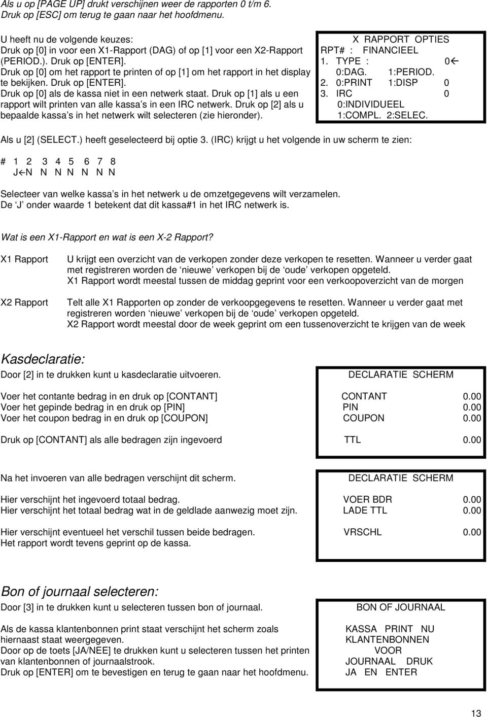 Druk op [] om het rapport te printen of op [1] om het rapport in het display te bekijken. Druk op [ETER]. Druk op [] als de kassa niet in een netwerk staat.