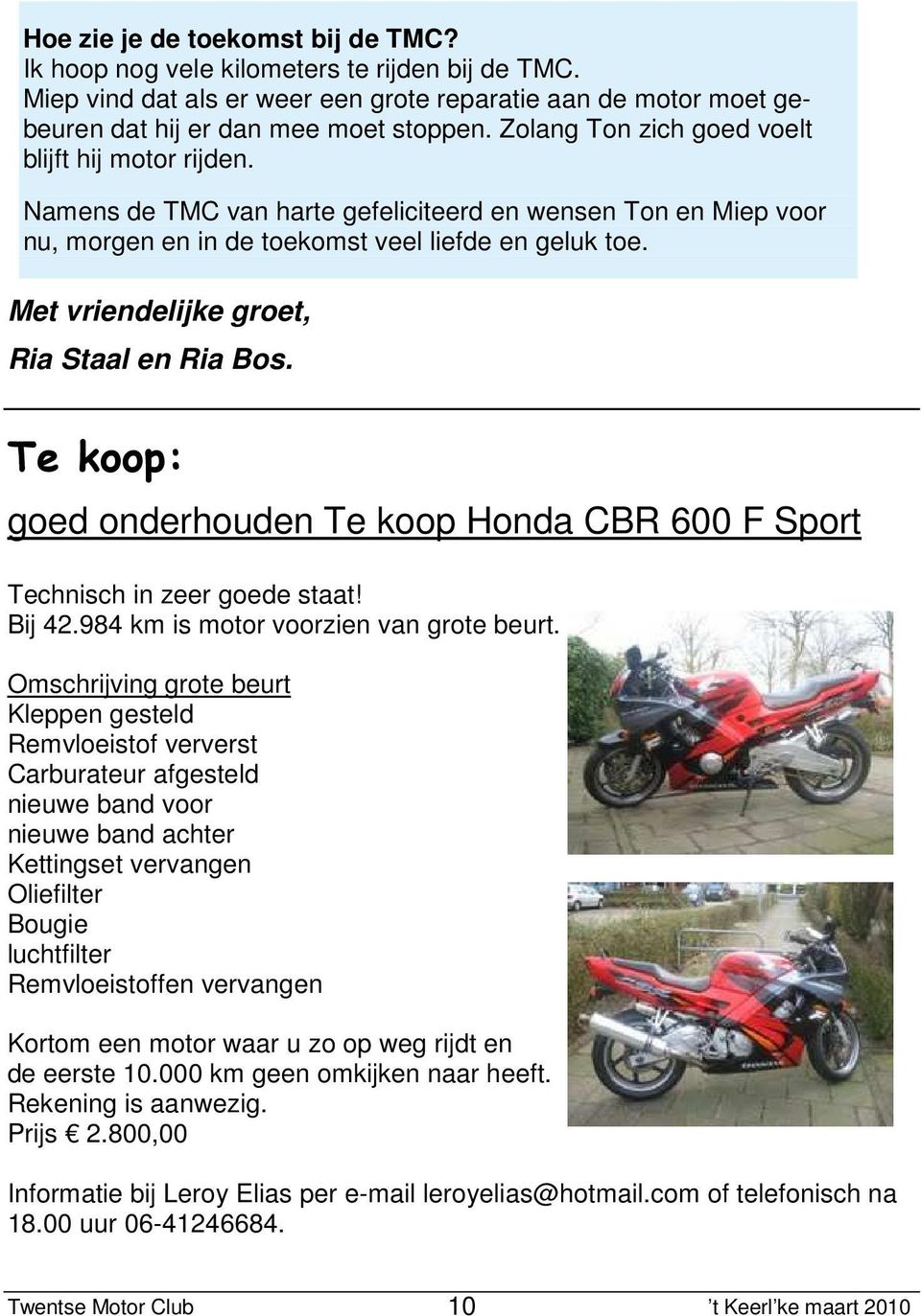 Met vriendelijke groet, Ria Staal en Ria Bos. Te koop: goed onderhouden Te koop Honda CBR 600 F Sport Technisch in zeer goede staat! Bij 42.984 km is motor voorzien van grote beurt.