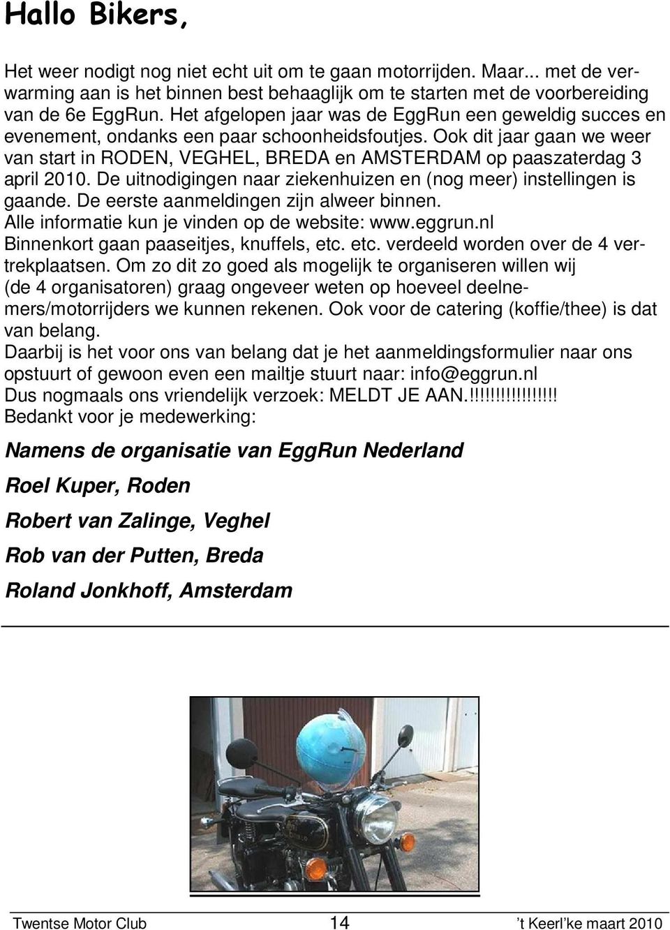 Ook dit jaar gaan we weer van start in RODEN, VEGHEL, BREDA en AMSTERDAM op paaszaterdag 3 april 2010. De uitnodigingen naar ziekenhuizen en (nog meer) instellingen is gaande.