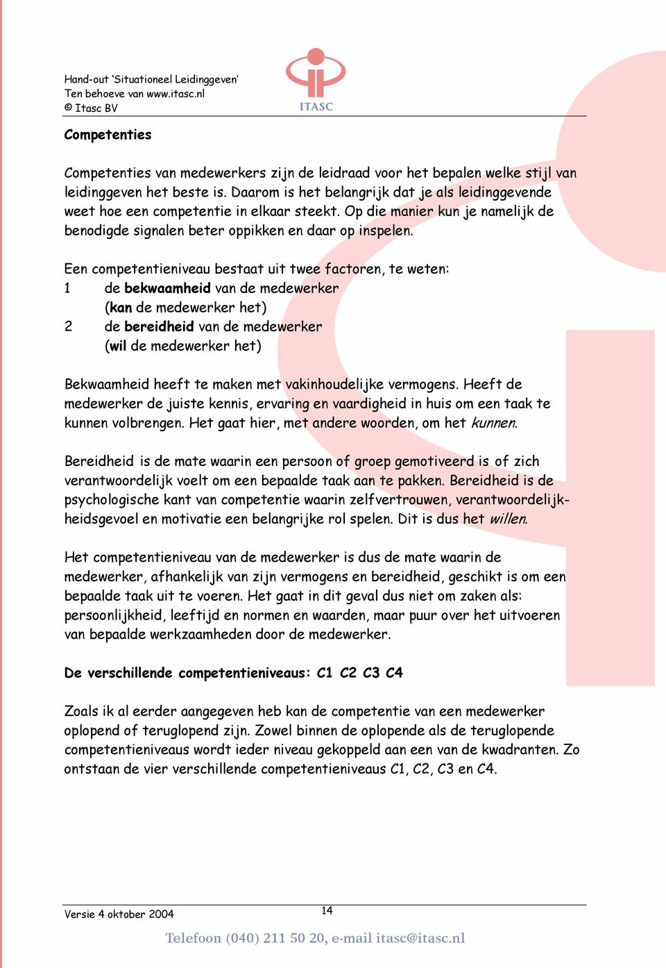 Een competentieniveau bestaat uit twee factoren, te weten: 1 de bekwaamheid van de medewerker (kan de medewerker het) 2 de bereidheid van de medewerker (wil de medewerker het) Bekwaamheid heeft te