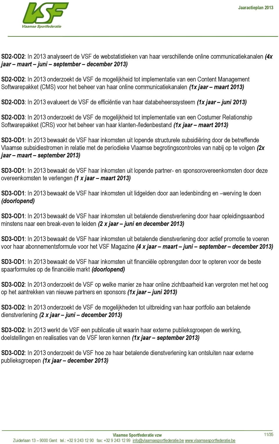 databeheerssysteem (1x jaar juni 2013) SD2-OD3: In 2013 onderzoekt de VSF de mogelijkheid tot implementatie van een Costumer Relationship Softwarepakket (CRS) voor het beheer van haar