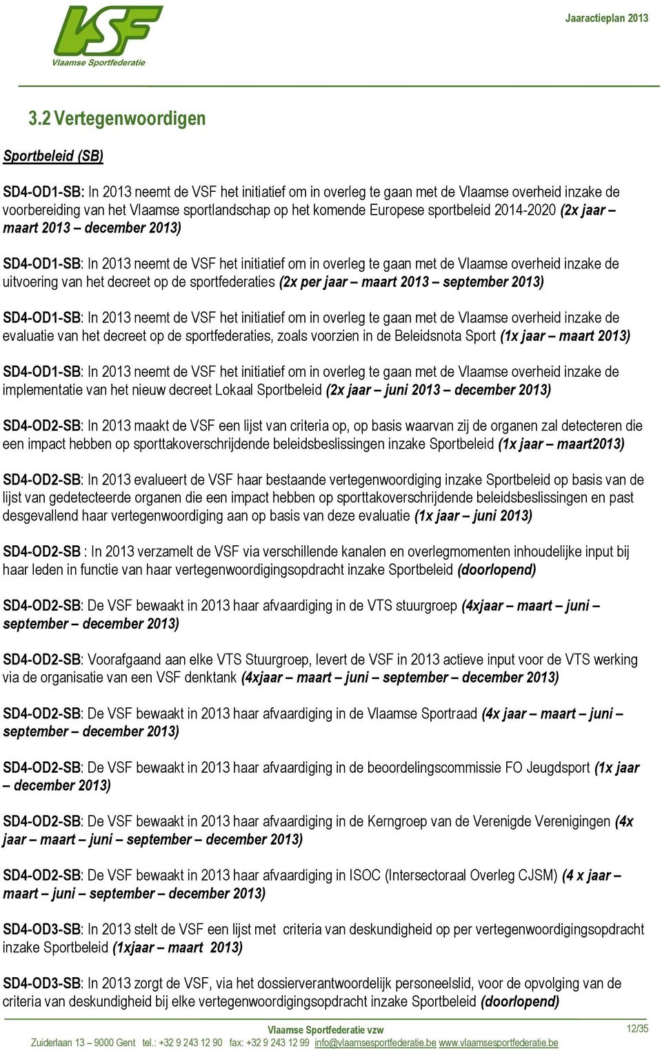 decreet op de sportfederaties (2x per jaar maart 2013 september 2013) SD4-OD1-SB: In 2013 neemt de VSF het initiatief om in overleg te gaan met de Vlaamse overheid inzake de evaluatie van het decreet
