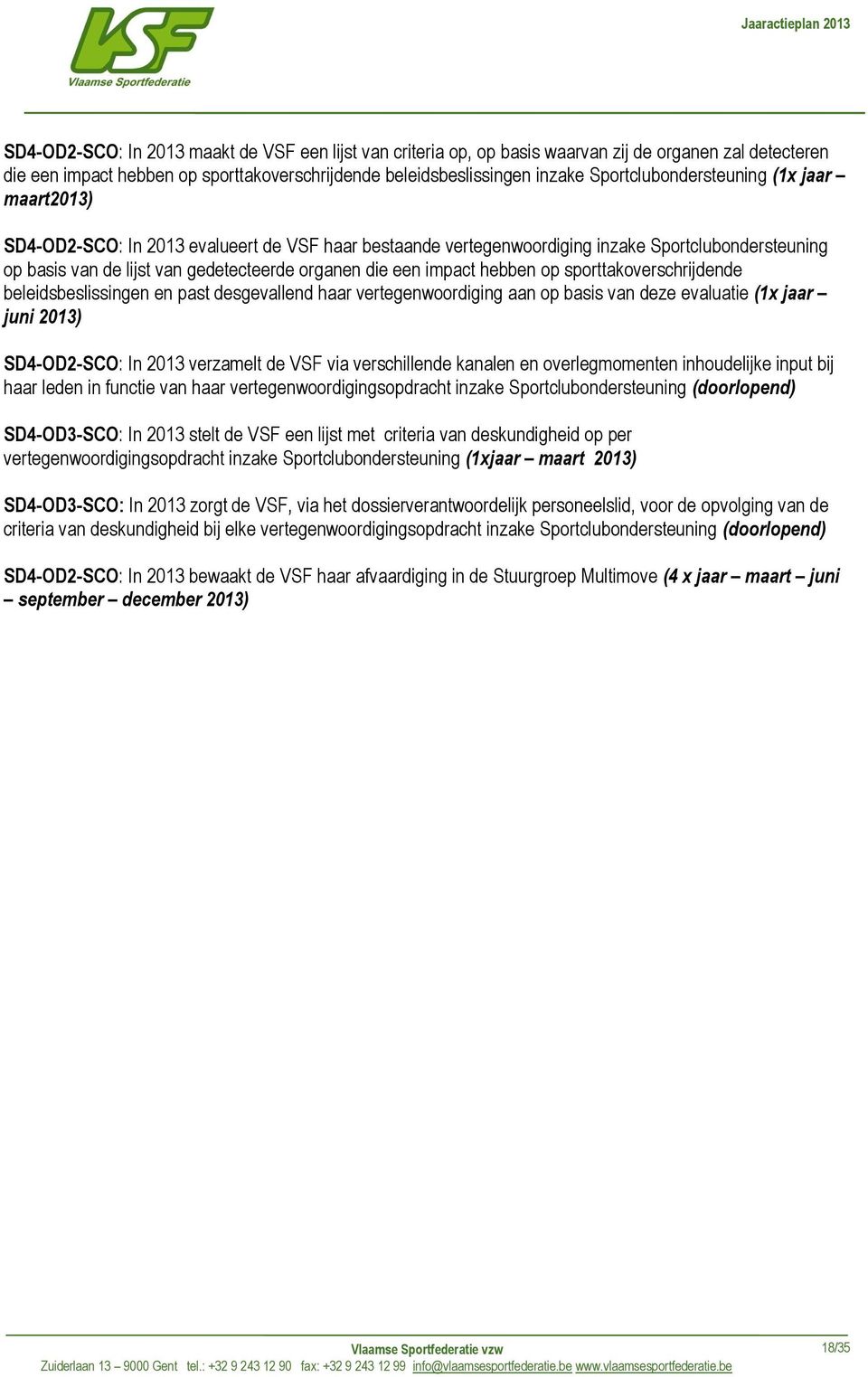 een impact hebben op sporttakoverschrijdende beleidsbeslissingen en past desgevallend haar vertegenwoordiging aan op basis van deze evaluatie (1x jaar juni 2013) SD4-OD2-SCO: In 2013 verzamelt de VSF