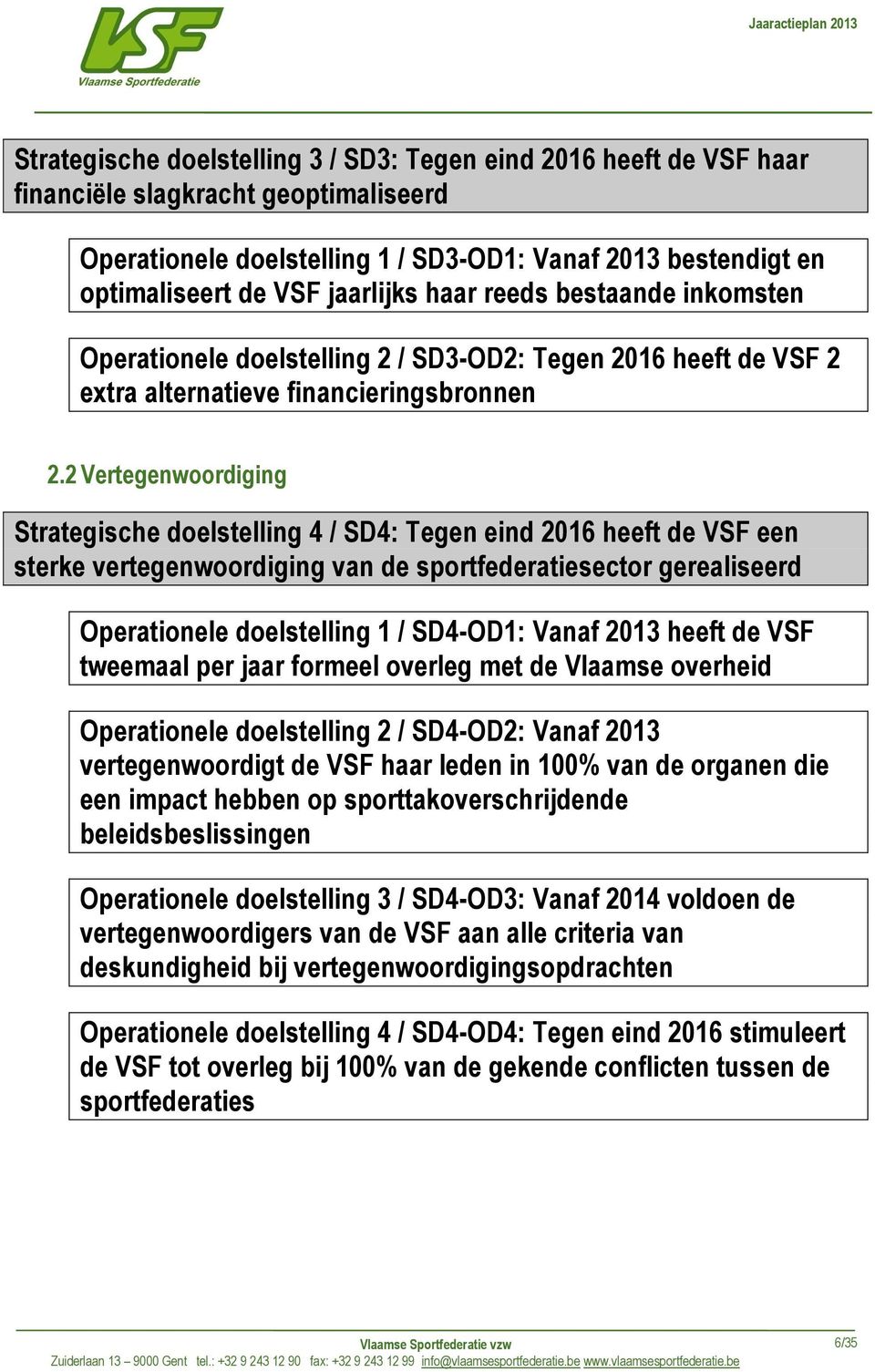 2 Vertegenwoordiging Strategische doelstelling 4 / SD4: Tegen eind 2016 heeft de VSF een sterke vertegenwoordiging van de sportfederatiesector gerealiseerd Operationele doelstelling 1 / SD4-OD1: