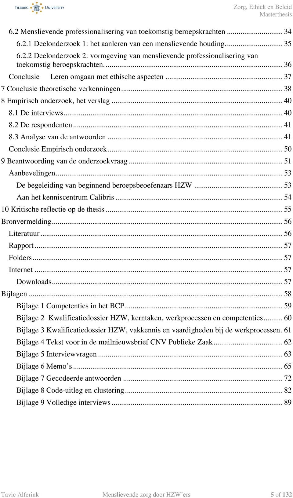 3 Analyse van de antwoorden... 41 Conclusie Empirisch onderzoek... 50 9 Beantwoording van de onderzoekvraag... 51 Aanbevelingen... 53 De begeleiding van beginnend beroepsbeoefenaars HZW.