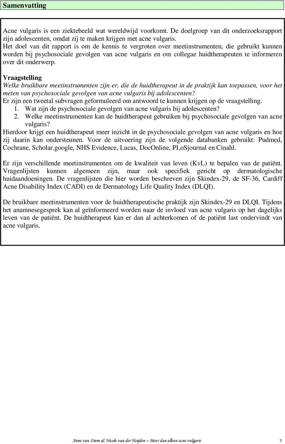 dit onderwerp. Vraagstelling Welke bruikbare meetinstrumenten zijn er, die de huidtherapeut in de praktijk kan toepassen, voor het meten van psychosociale gevolgen van acne vulgaris bij adolescenten?