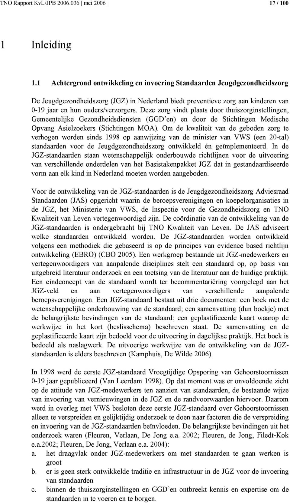 Deze zorg vindt plaats door thuiszorginstellingen, Gemeentelijke Gezondheidsdiensten (GGD en) en door de Stichtingen Medische Opvang Asielzoekers (Stichtingen MOA).