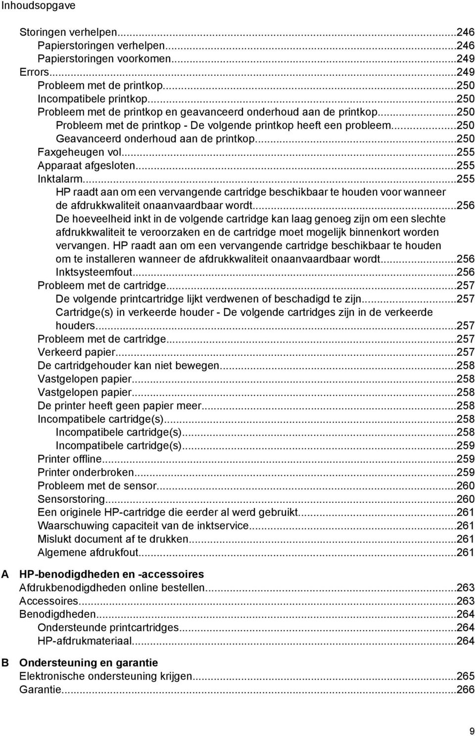 ..250 Faxgeheugen vol...255 Apparaat afgesloten...255 Inktalarm...255 HP raadt aan om een vervangende cartridge beschikbaar te houden voor wanneer de afdrukkwaliteit onaanvaardbaar wordt.