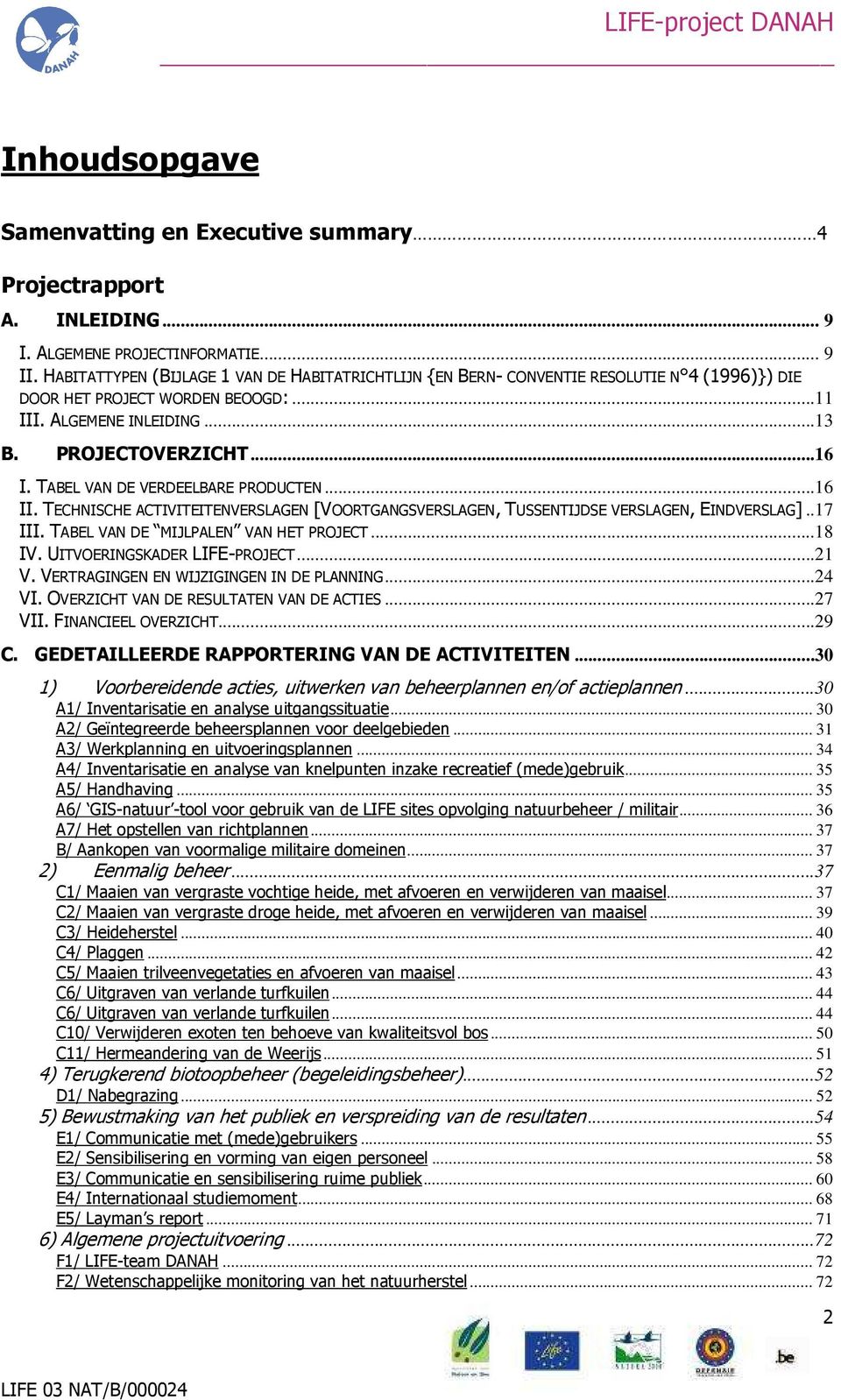 TABEL VAN DE VERDEELBARE PRODUCTEN...16 II. TECHNISCHE ACTIVITEITENVERSLAGEN [VOORTGANGSVERSLAGEN, TUSSENTIJDSE VERSLAGEN, EINDVERSLAG]..17 III. TABEL VAN DE MIJLPALEN VAN HET PROJECT...18 IV.