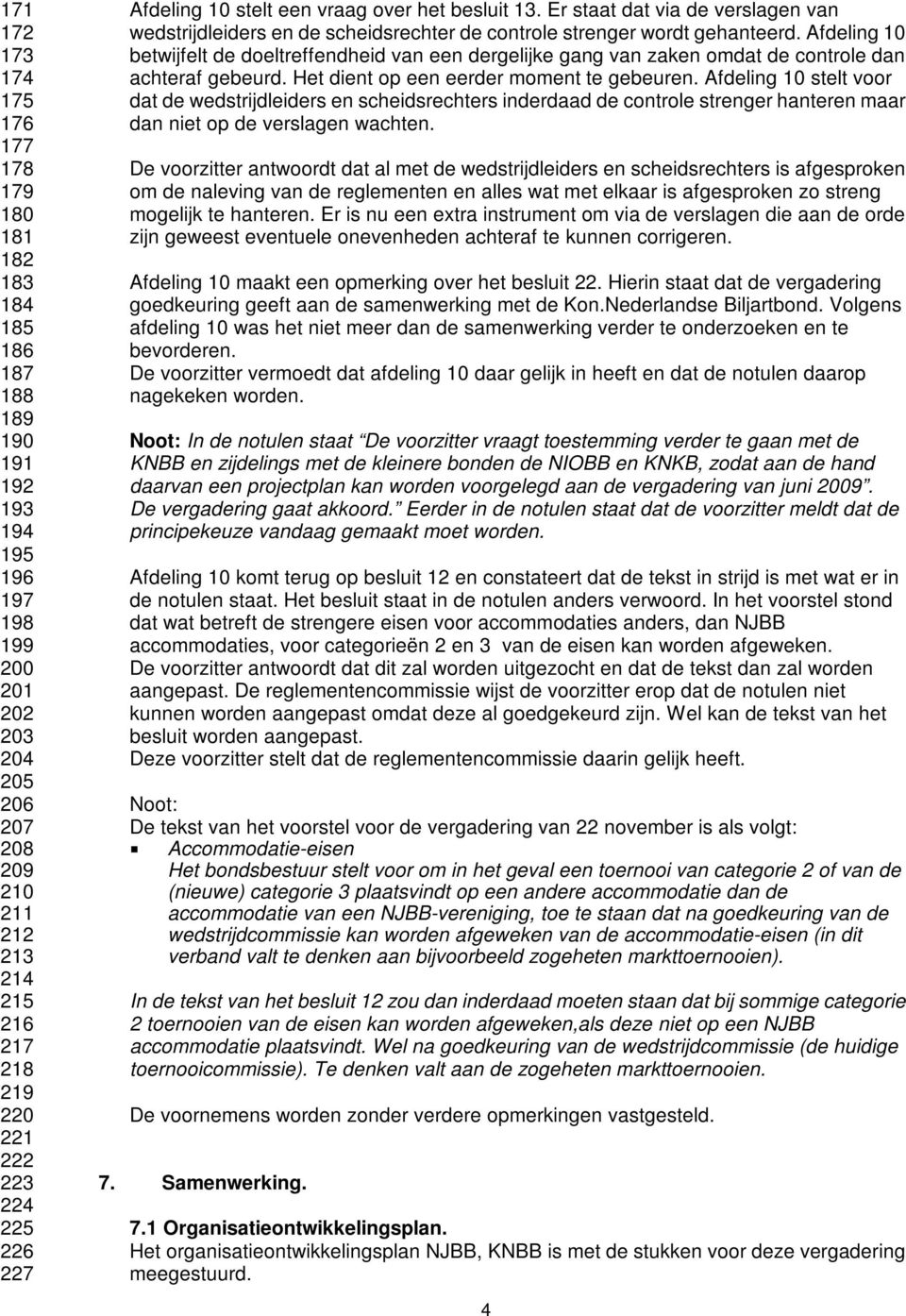 Afdeling 10 betwijfelt de doeltreffendheid van een dergelijke gang van zaken omdat de controle dan achteraf gebeurd. Het dient op een eerder moment te gebeuren.