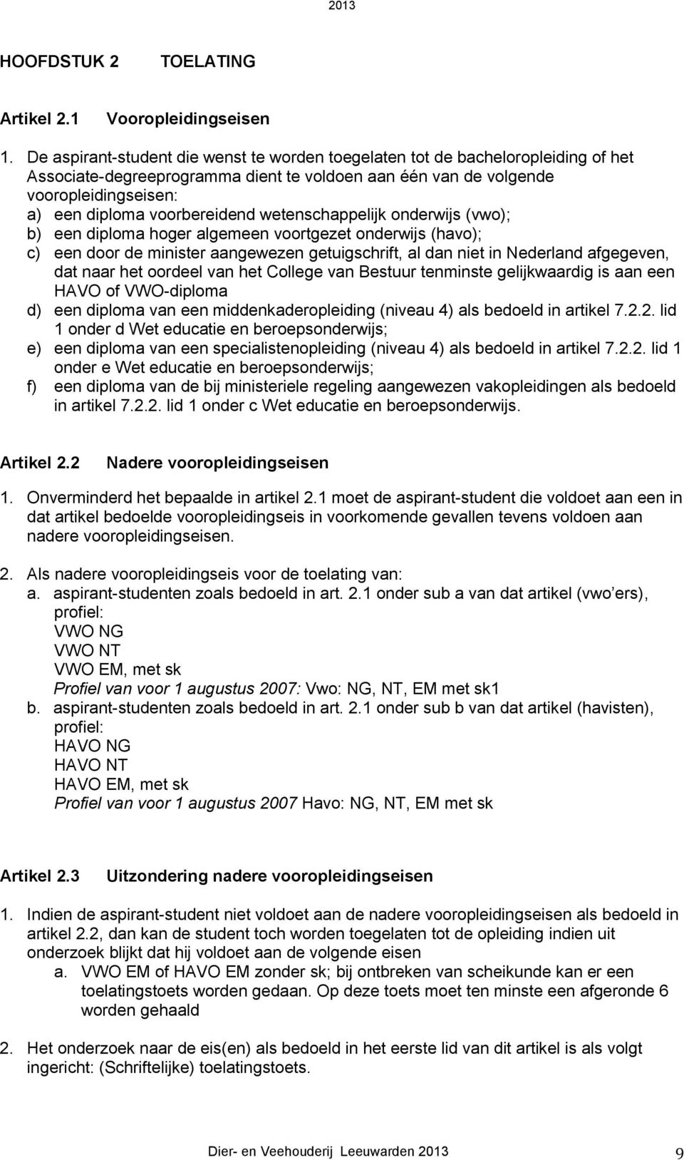 wetenschappelijk onderwijs (vwo); b) een diploma hoger algemeen voortgezet onderwijs (havo); c) een door de minister aangewezen getuigschrift, al dan niet in Nederland afgegeven, dat naar het oordeel