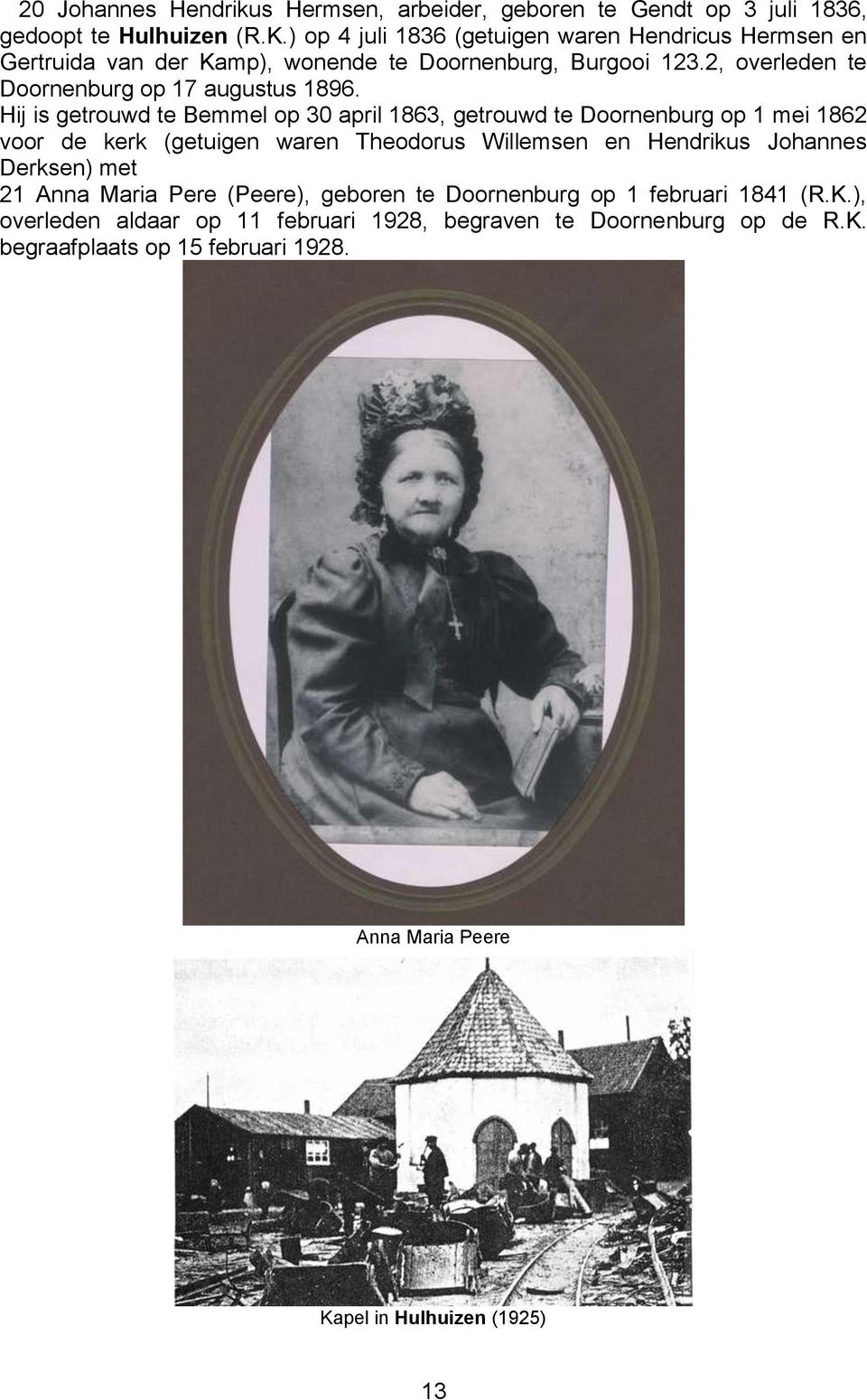 Hij is getrouwd te Bemmel op 30 april 1863, getrouwd te Doornenburg op 1 mei 1862 voor de kerk (getuigen waren Theodorus Willemsen en Hendrikus Johannes Derksen) met