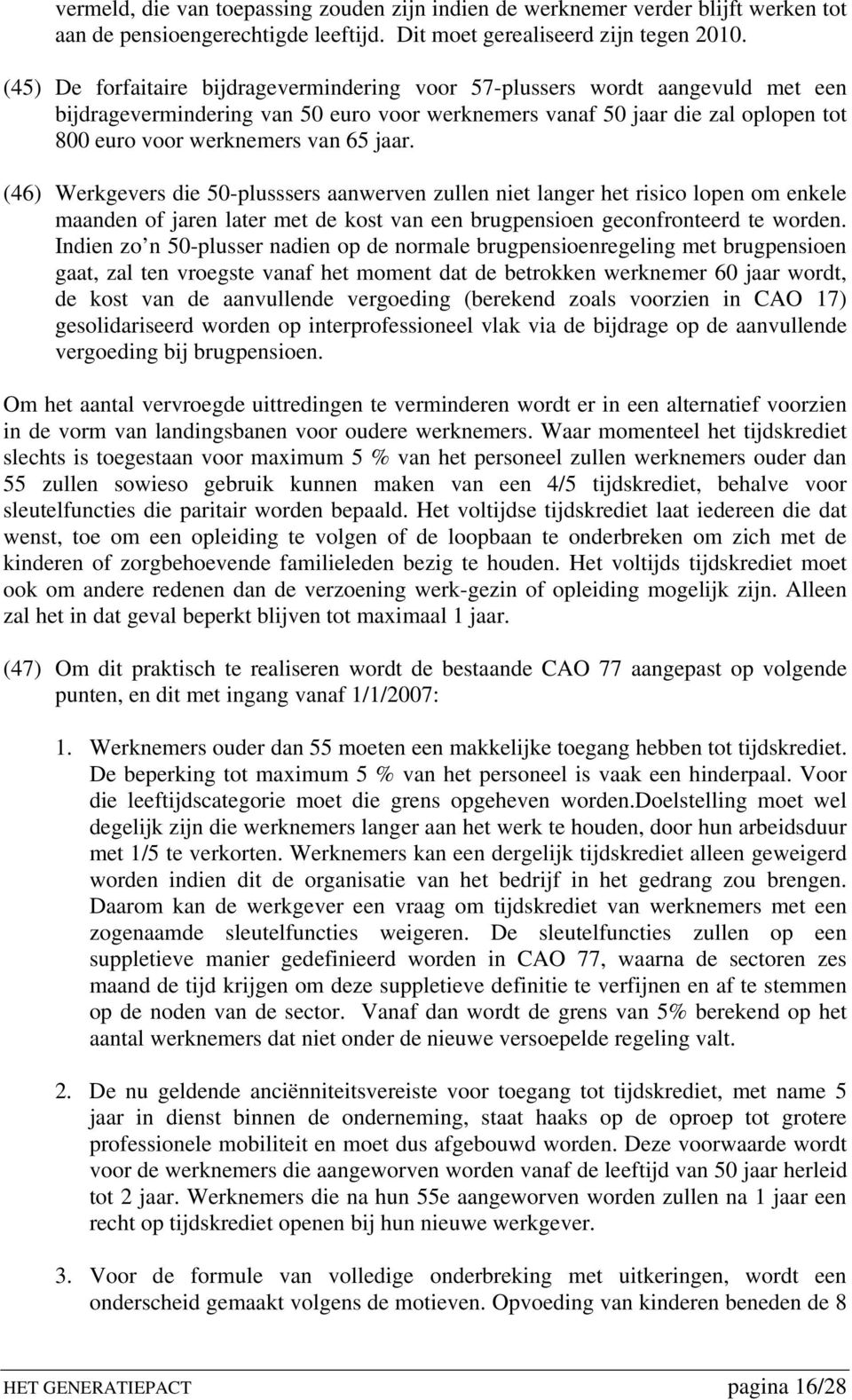 jaar. (46) Werkgevers die 50-plusssers aanwerven zullen niet langer het risico lopen om enkele maanden of jaren later met de kost van een brugpensioen geconfronteerd te worden.