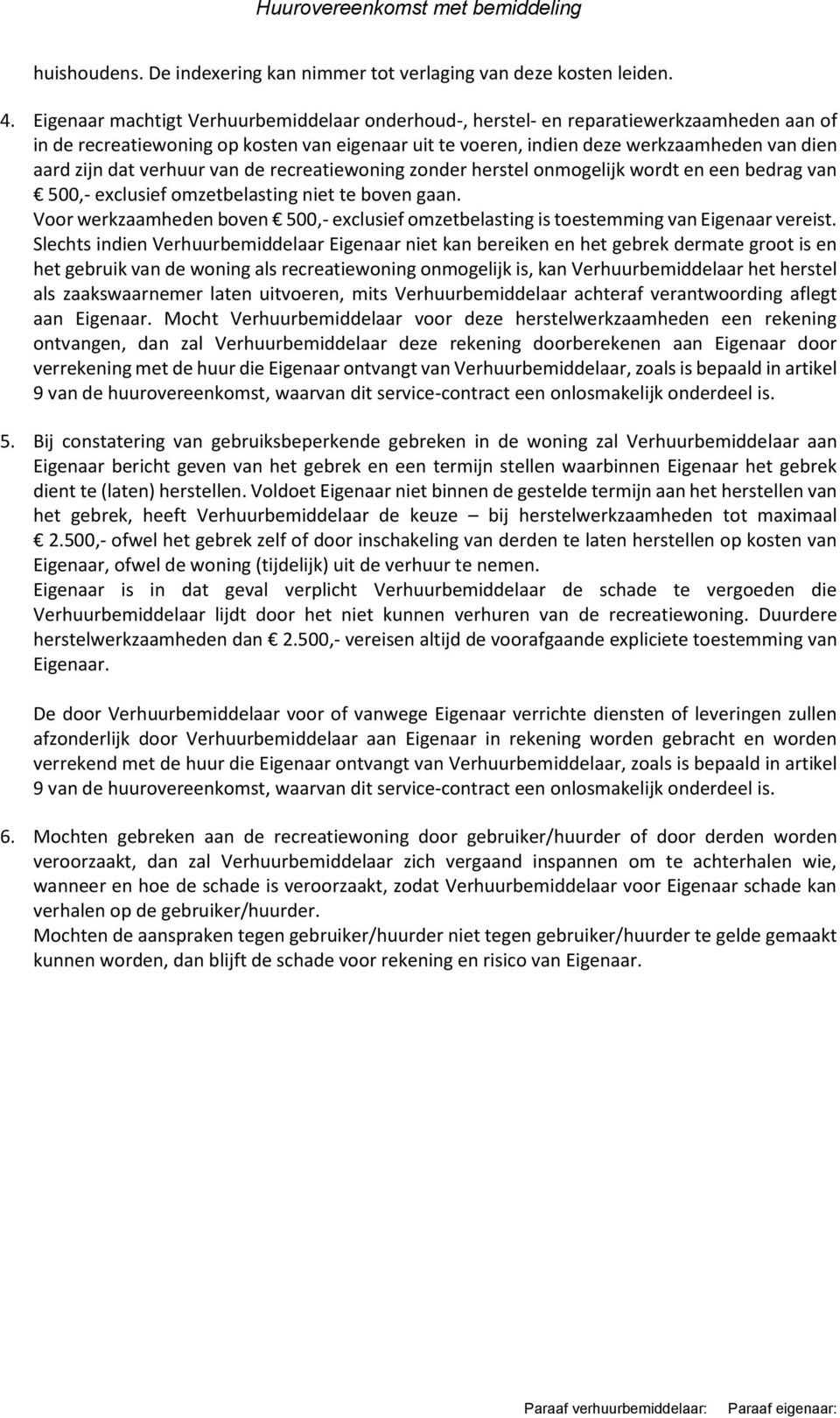 verhuur van de recreatiewoning zonder herstel onmogelijk wordt en een bedrag van 500,- exclusief omzetbelasting niet te boven gaan.