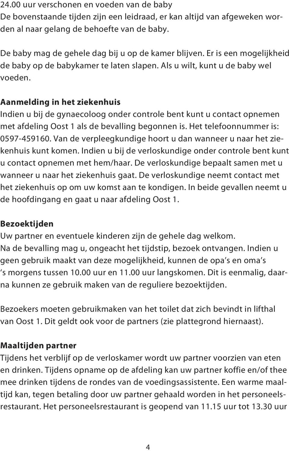 Aanmelding in het ziekenhuis Indien u bij de gynaecoloog onder controle bent kunt u contact opnemen met afdeling Oost 1 als de bevalling begonnen is. Het telefoonnummer is: 0597-459160.