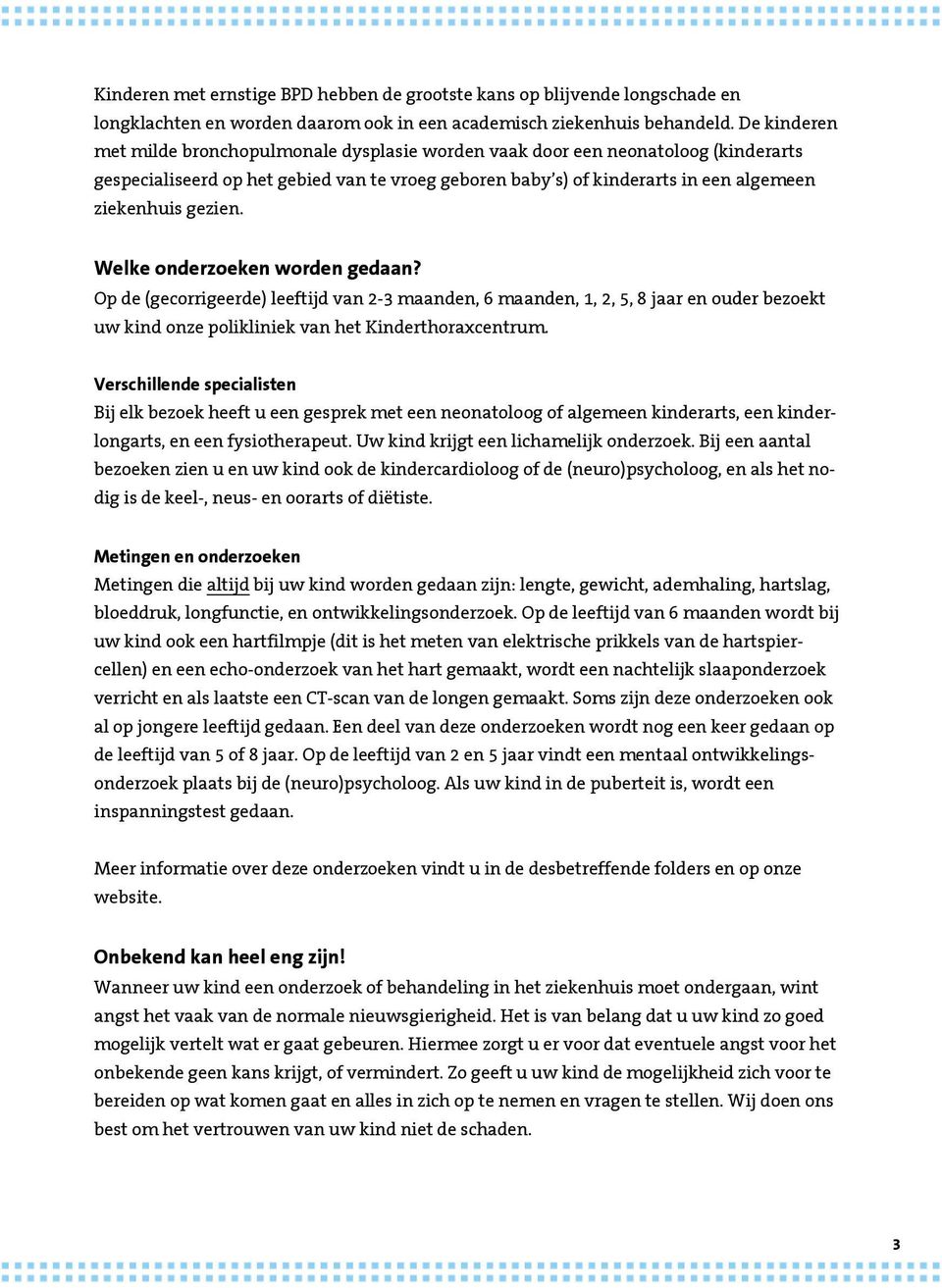 gezien. Welke onderzoeken worden gedaan? Op de (gecorrigeerde) leeftijd van 2-3 maanden, 6 maanden, 1, 2, 5, 8 jaar en ouder bezoekt uw kind onze polikliniek van het Kinderthoraxcentrum.