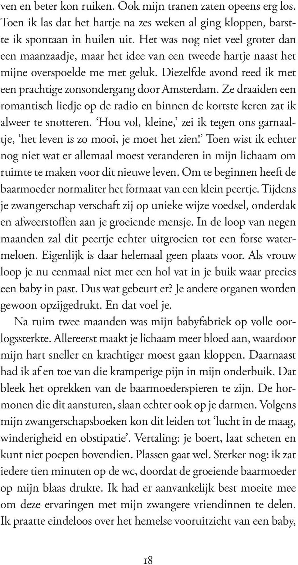 Ze draaiden een romantisch liedje op de radio en binnen de kortste keren zat ik alweer te snotteren. Hou vol, kleine, zei ik tegen ons garnaaltje, het leven is zo mooi, je moet het zien!