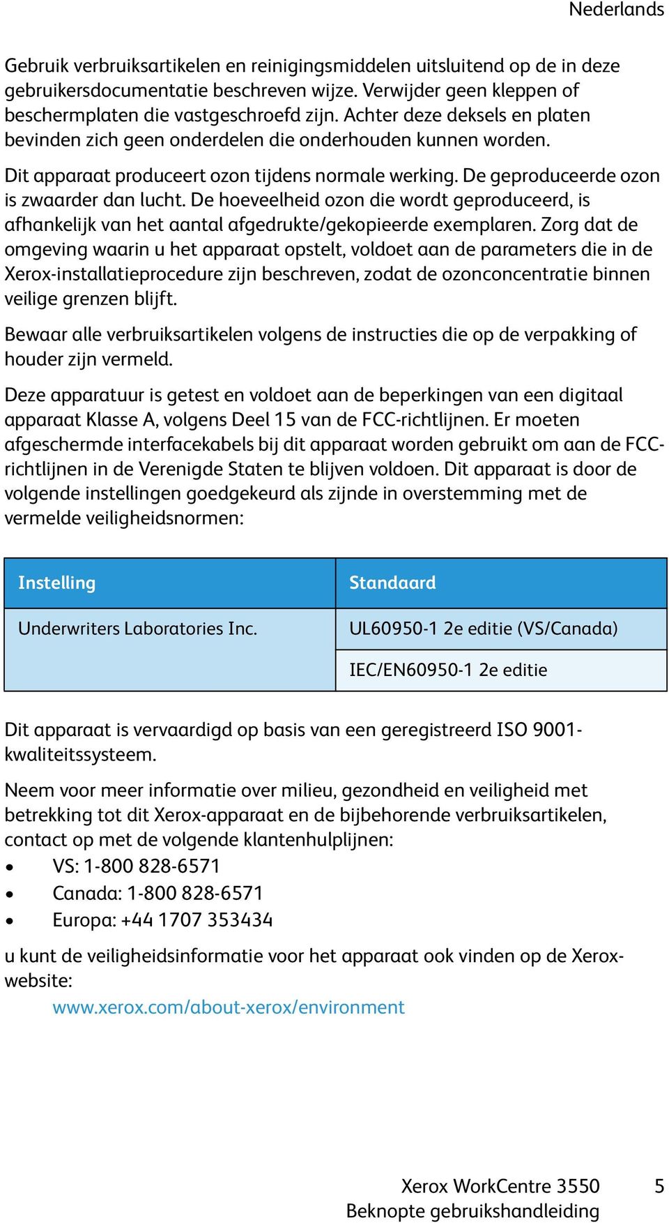 De hoeveelheid ozon die wordt geproduceerd, is afhankelijk van het aantal afgedrukte/gekopieerde exemplaren.