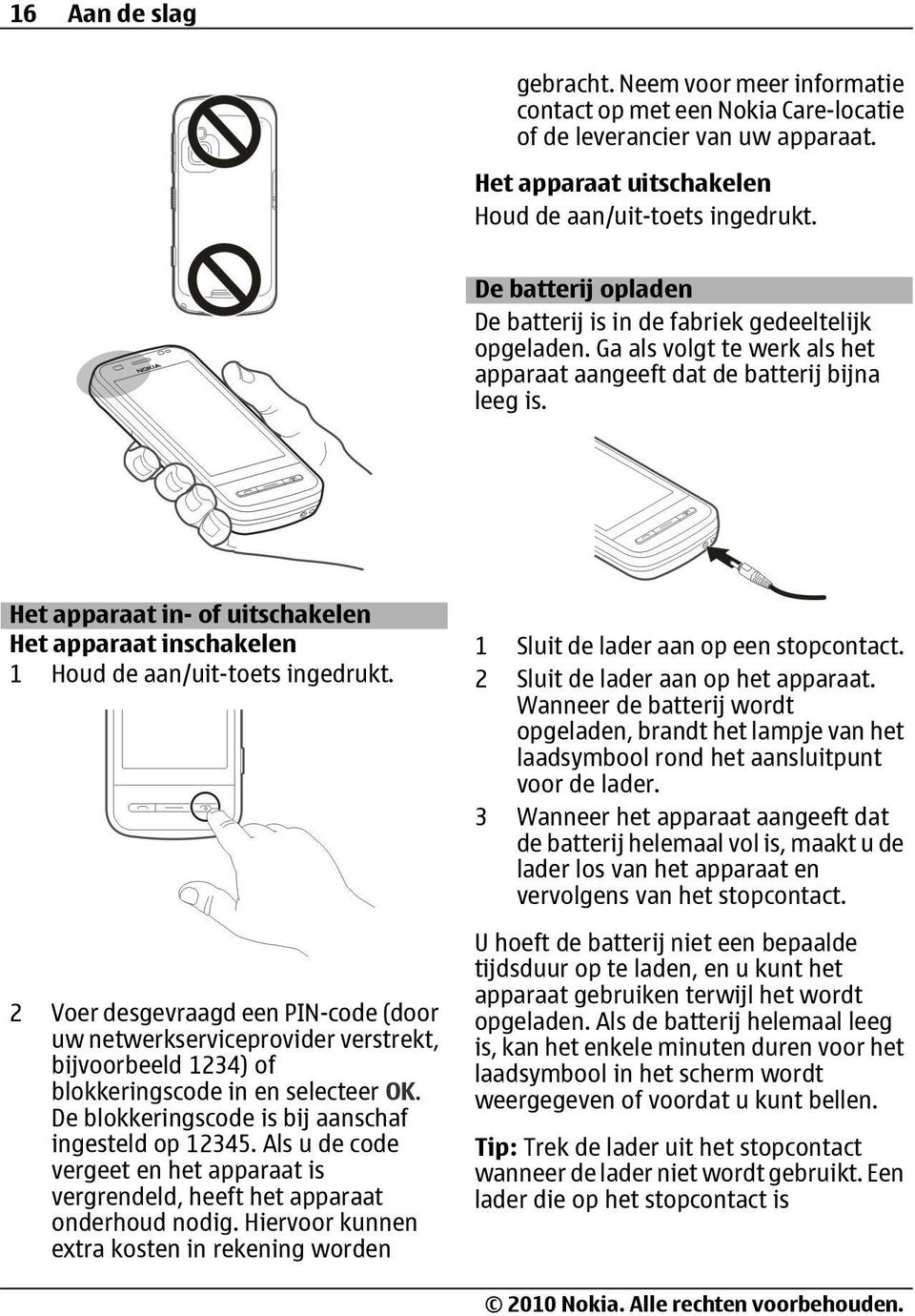 Het apparaat in- of uitschakelen Het apparaat inschakelen 1 Houd de aan/uit-toets ingedrukt.