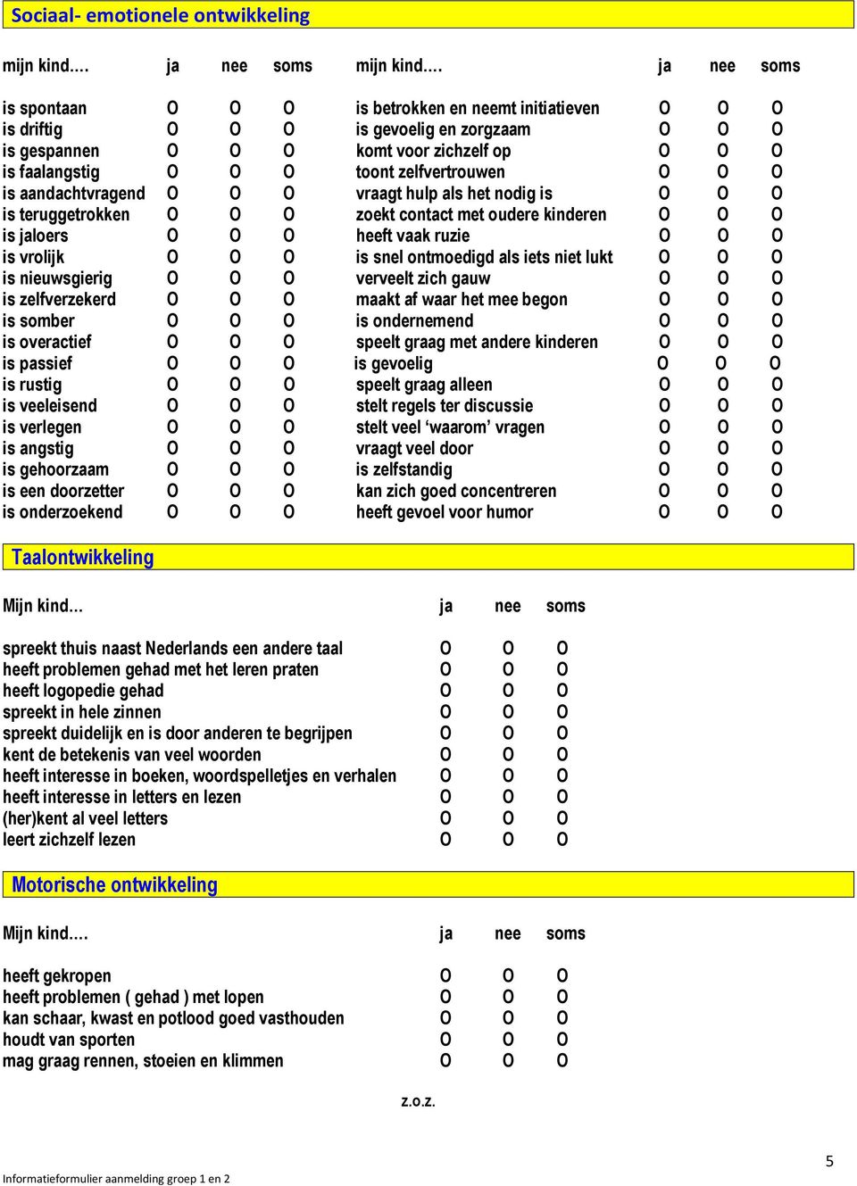 zelfvertrouwen О О О is aandachtvragend О О О vraagt hulp als het nodig is О О О is teruggetrokken О О О zoekt contact met oudere kinderen О О О is jaloers О О О heeft vaak ruzie О О О is vrolijk О О