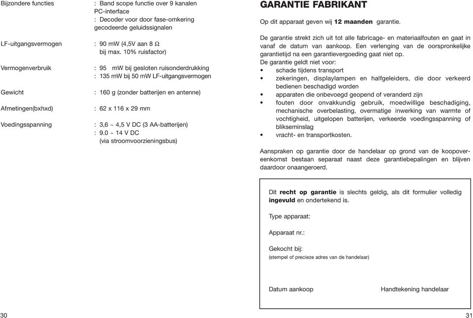 10% ruisfactor) : 95 mw bij gesloten ruisonderdrukking : 135 mw bij 50 mw LF-uitgangsvermogen : 160 g (zonder batterijen en antenne) : 62 x 116 x 29 mm : 3,6 ~ 4,5 V DC (3 AA-batterijen) : 9.