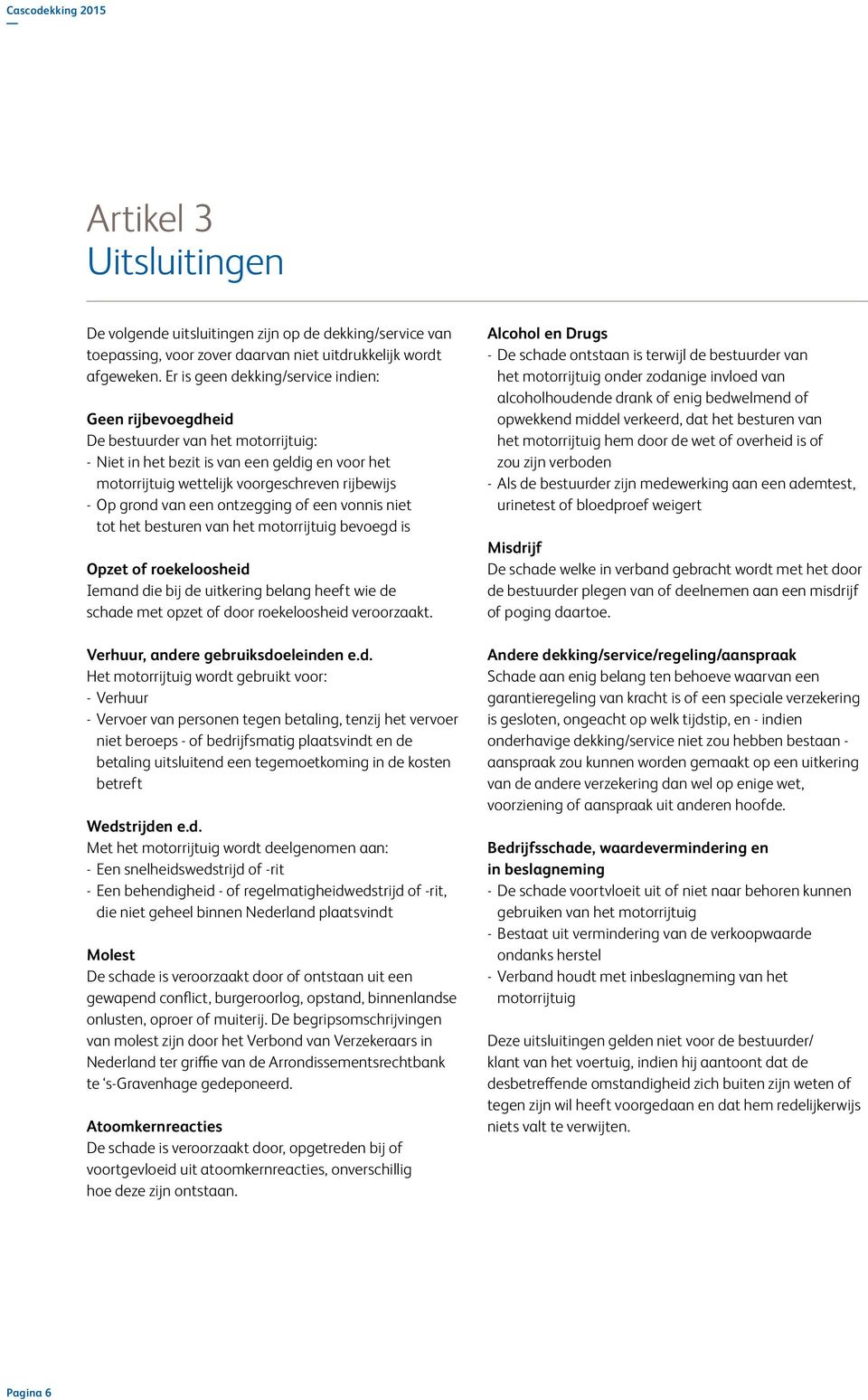 van een ontzegging of een vonnis niet tot het besturen van het motorrijtuig bevoegd is Opzet of roekeloosheid Iemand die bij de uitkering belang heeft wie de schade met opzet of door roekeloosheid