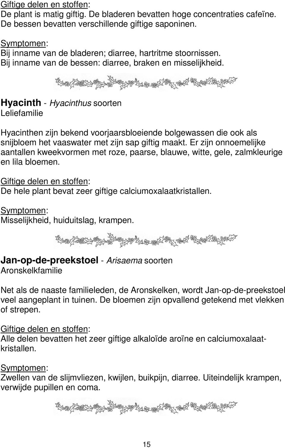 Hyacinth - Hyacinthus soorten Leliefamilie Hyacinthen zijn bekend voorjaarsbloeiende bolgewassen die ook als snijbloem het vaaswater met zijn sap giftig maakt.