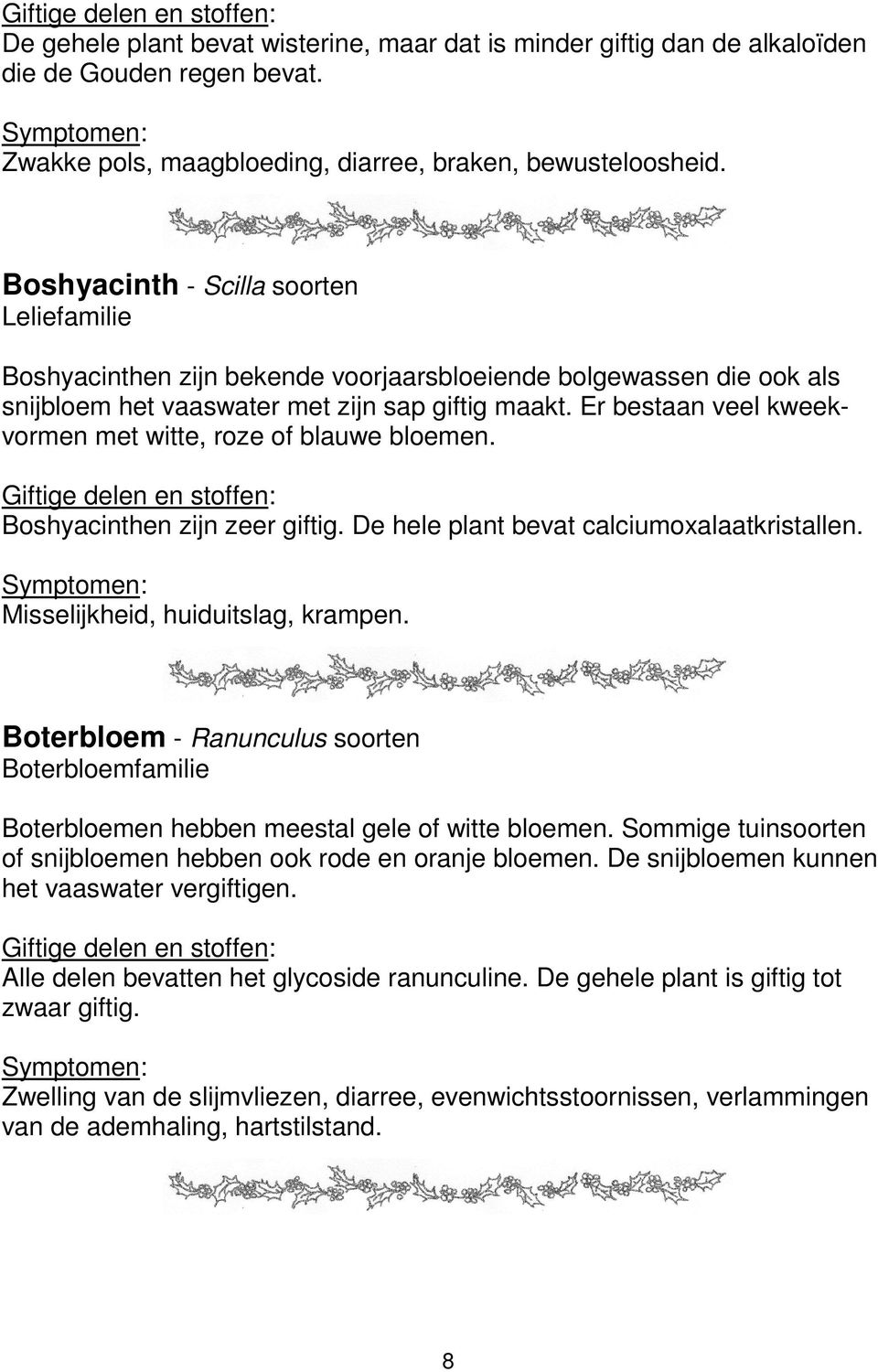 Er bestaan veel kweekvormen met witte, roze of blauwe bloemen. Boshyacinthen zijn zeer giftig. De hele plant bevat calciumoxalaatkristallen. Misselijkheid, huiduitslag, krampen.