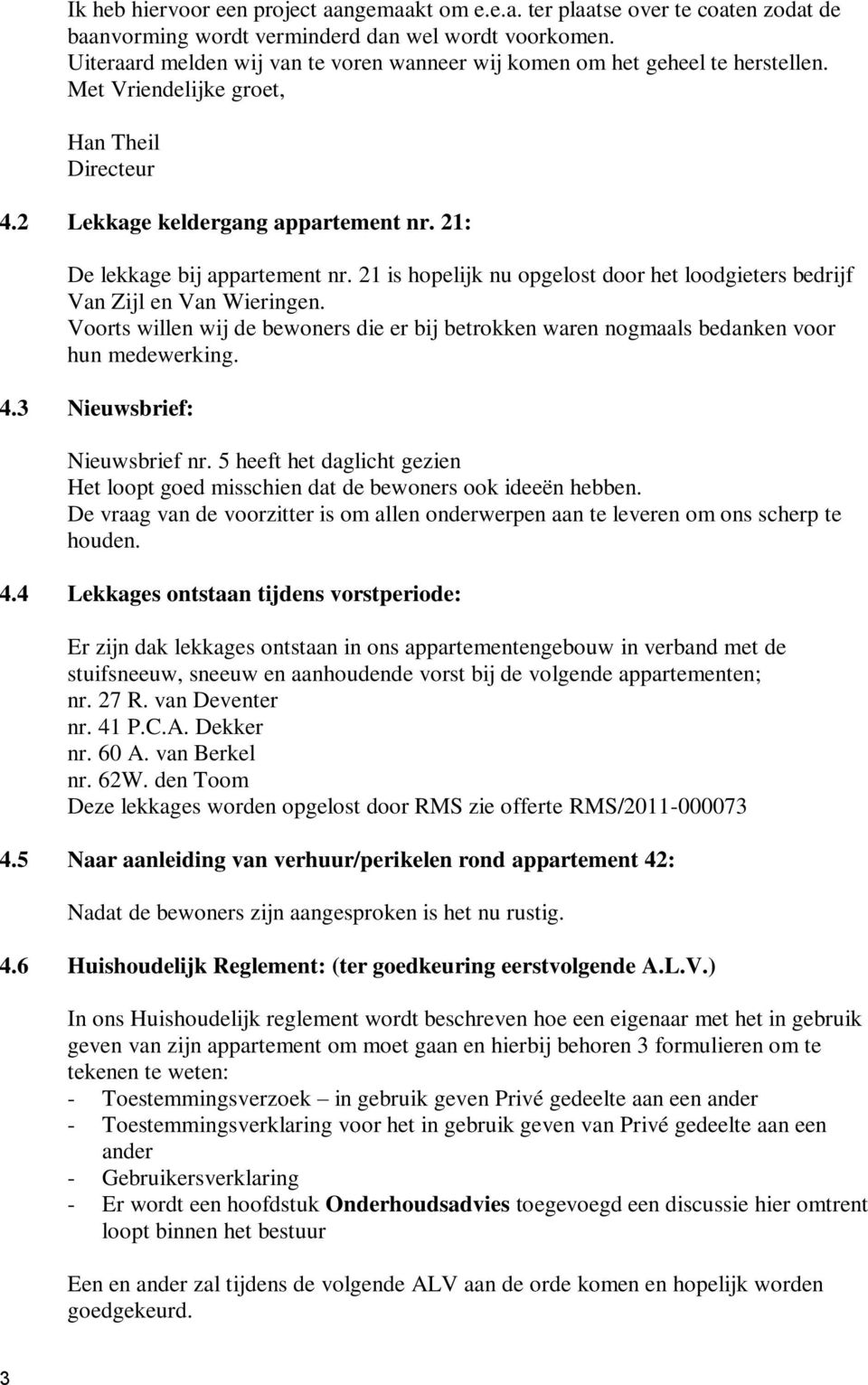 21 is hopelijk nu opgelost door het loodgieters bedrijf Van Zijl en Van Wieringen. Voorts willen wij de bewoners die er bij betrokken waren nogmaals bedanken voor hun medewerking. 4.