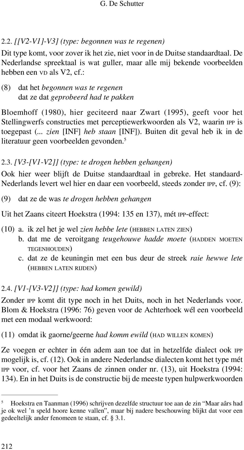 : (8) dat het begonnen was te regenen dat ze dat geprobeerd had te pakken Bloemhoff (1980), hier geciteerd naar Zwart (1995), geeft voor het Stellingwerfs constructies met perceptiewerkwoorden als